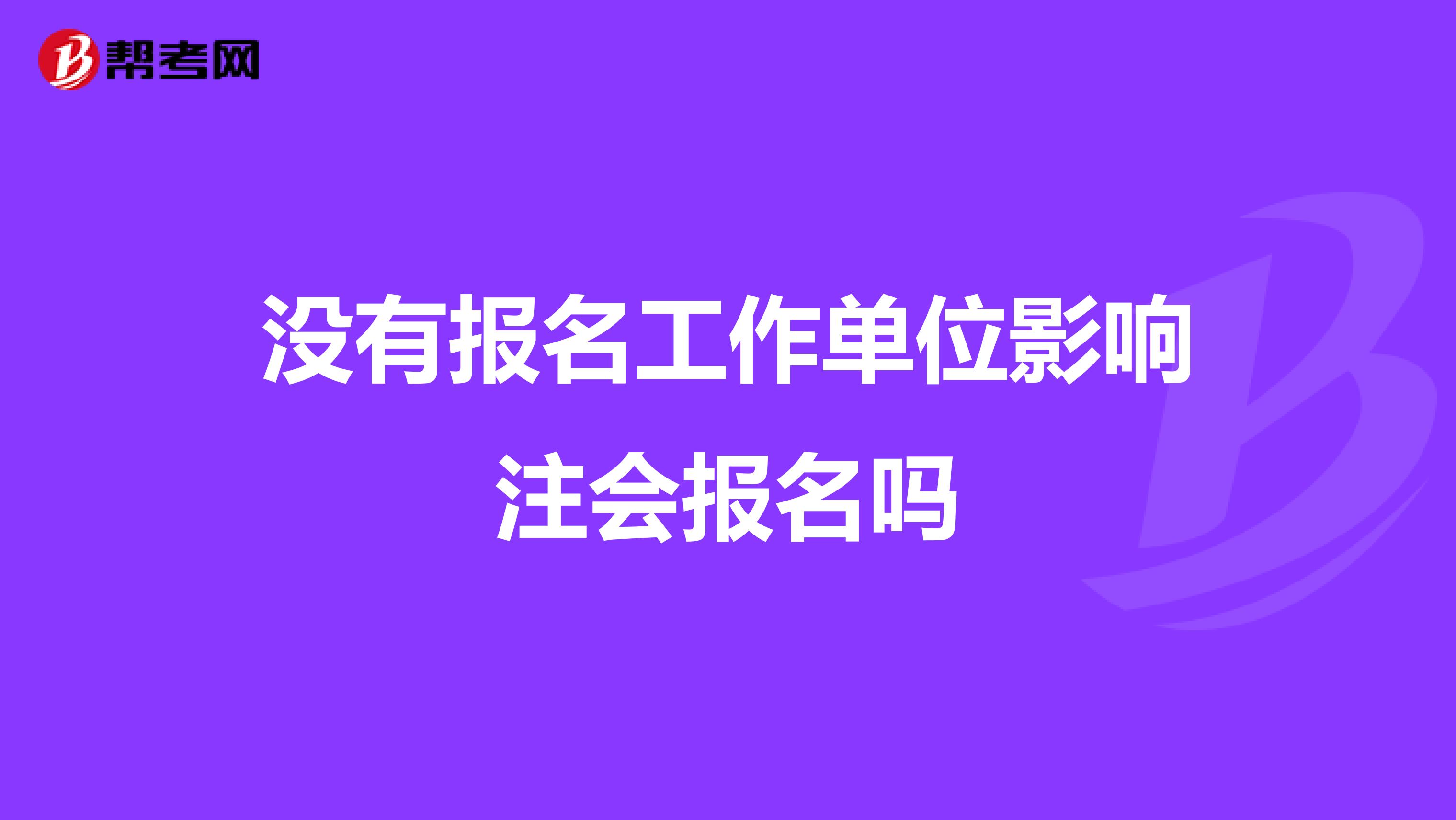 没有报名工作单位影响注会报名吗