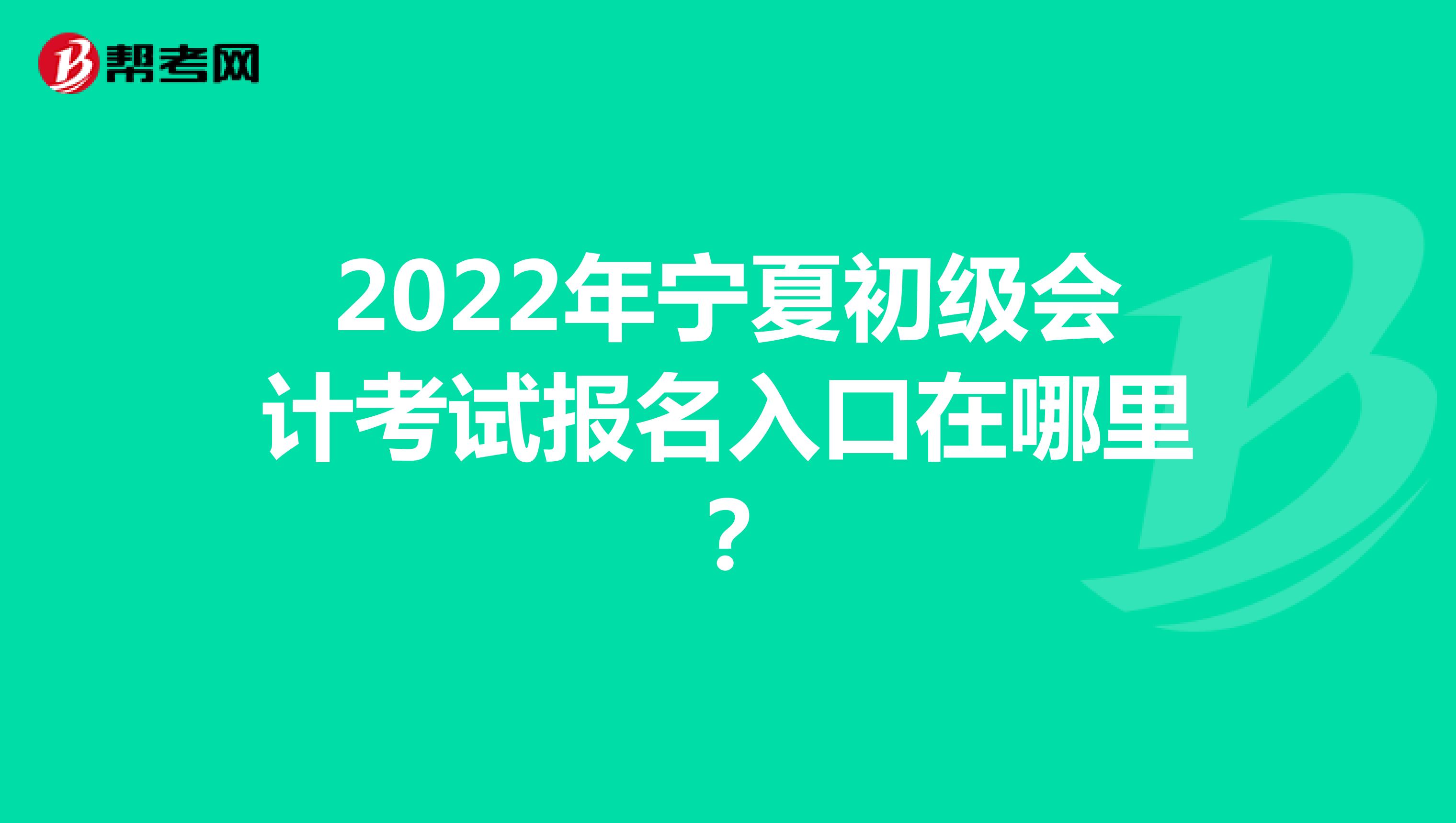 2022年宁夏初级会计考试报名入口在哪里？