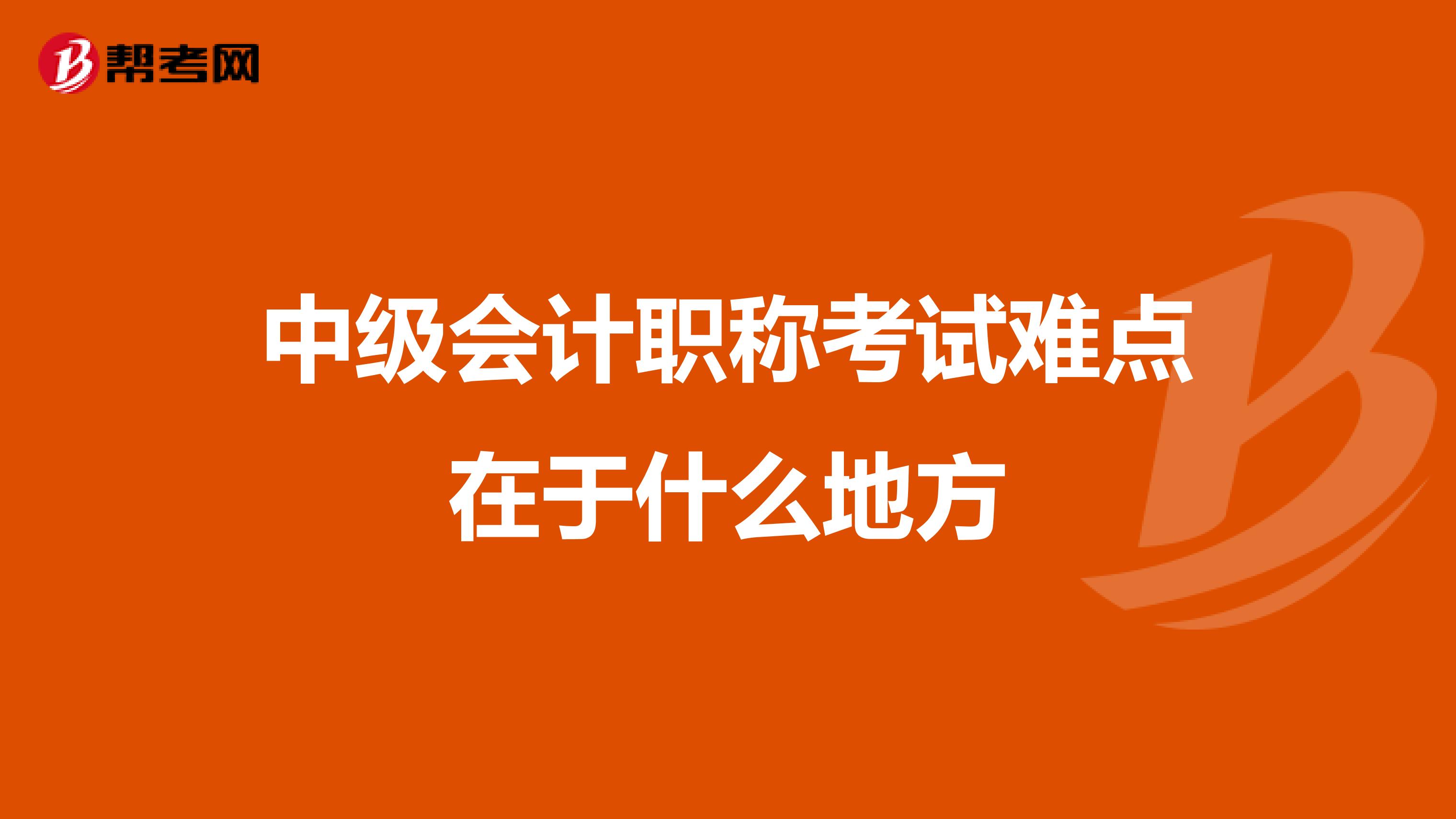 中级会计职称考试难点在于什么地方