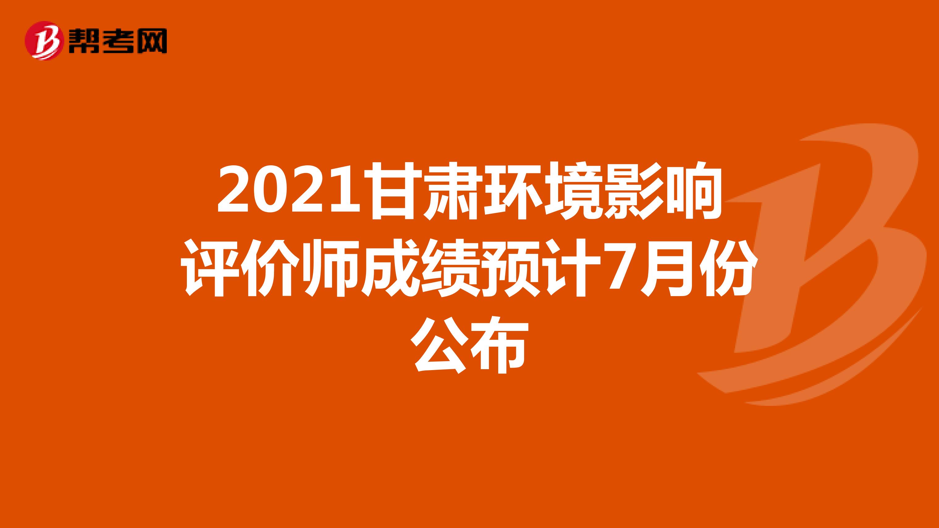 2021甘肃环境影响评价师成绩预计7月份公布