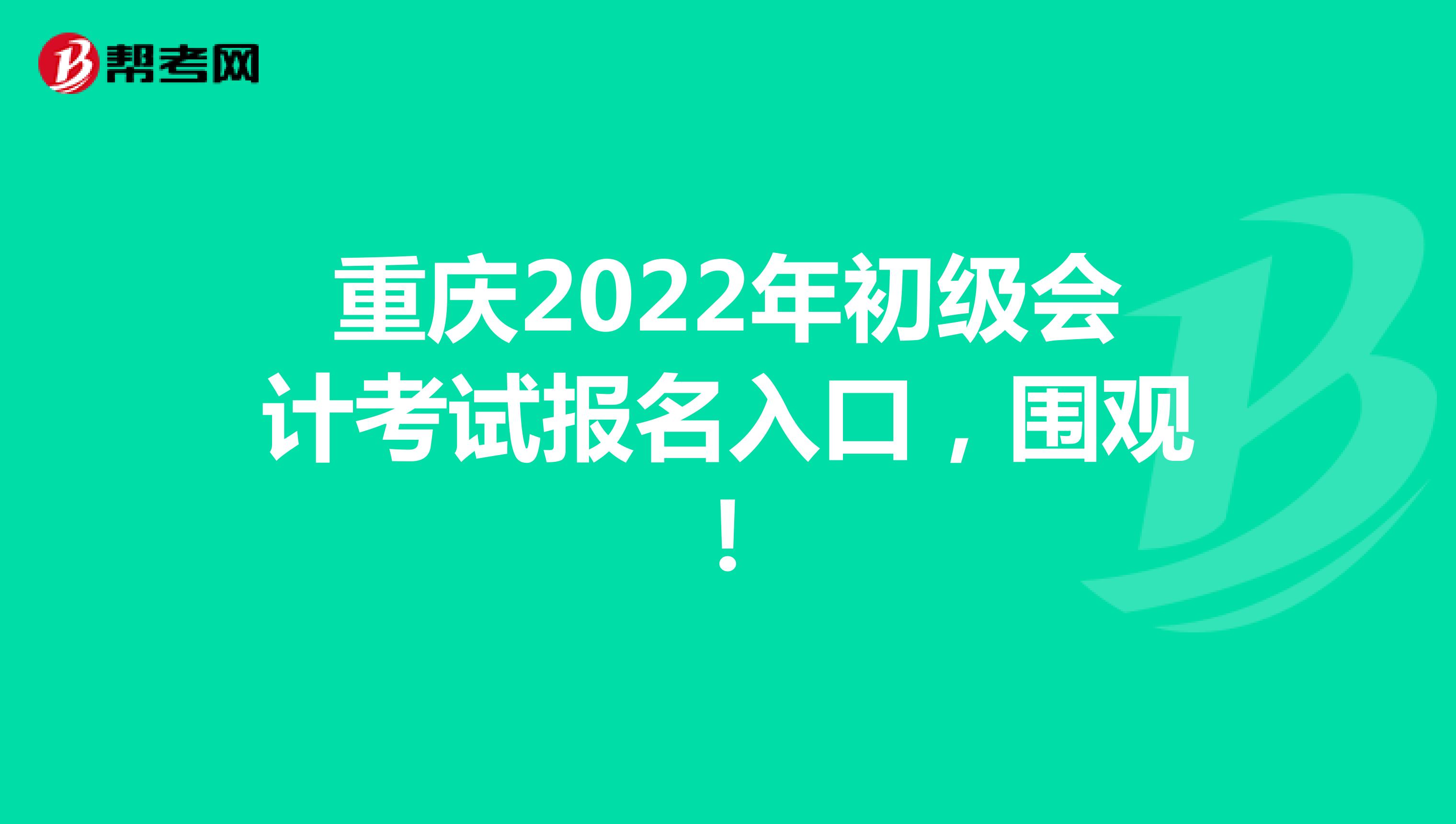 重庆2022年初级会计考试报名入口，围观！