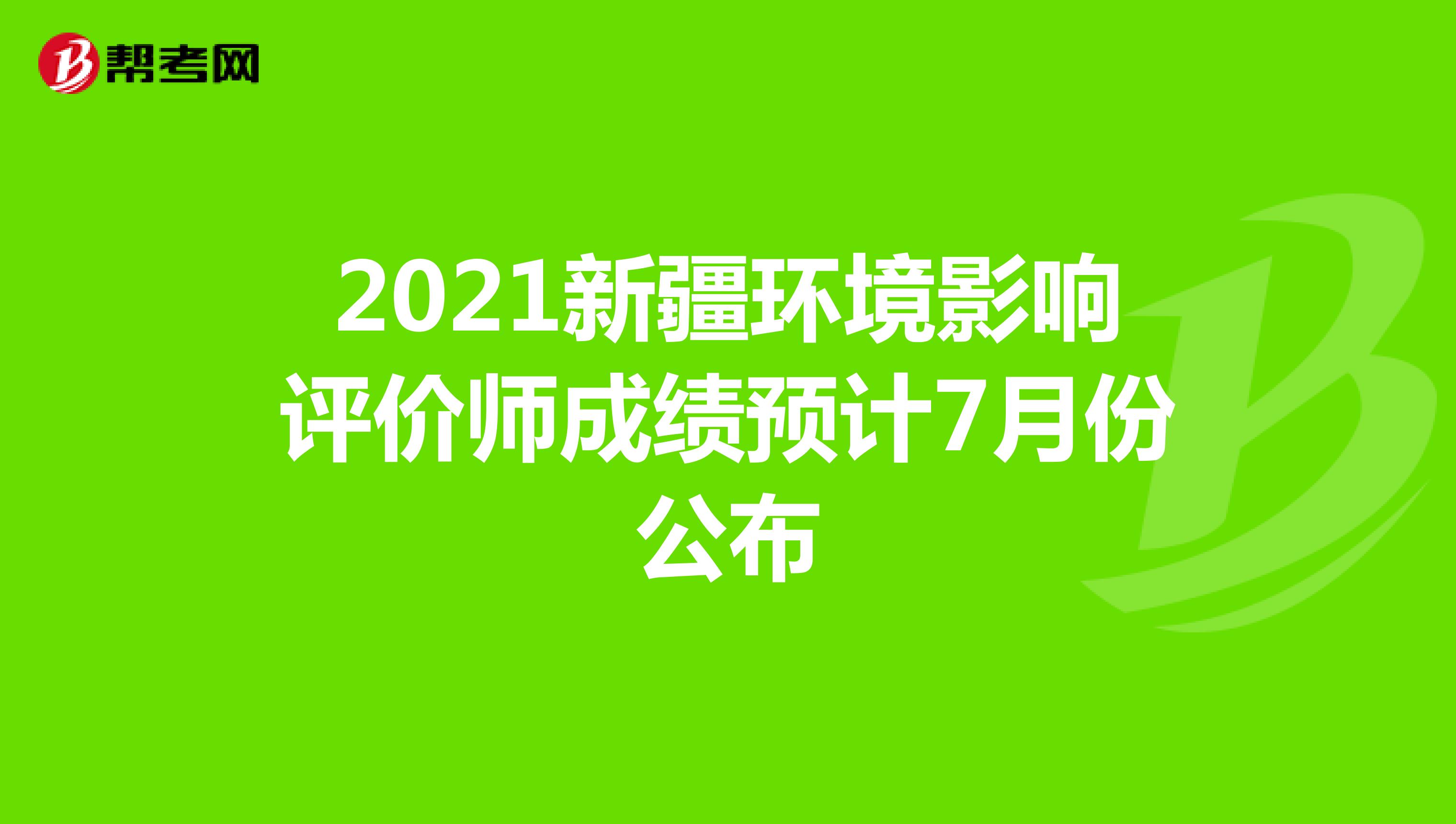 2021新疆环境影响评价师成绩预计7月份公布
