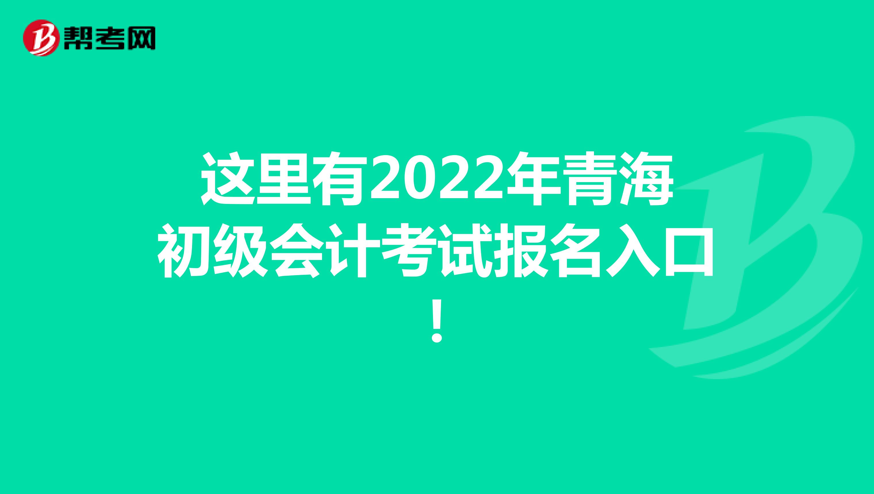 這里有2022年青海初級會計考試報名入口！
