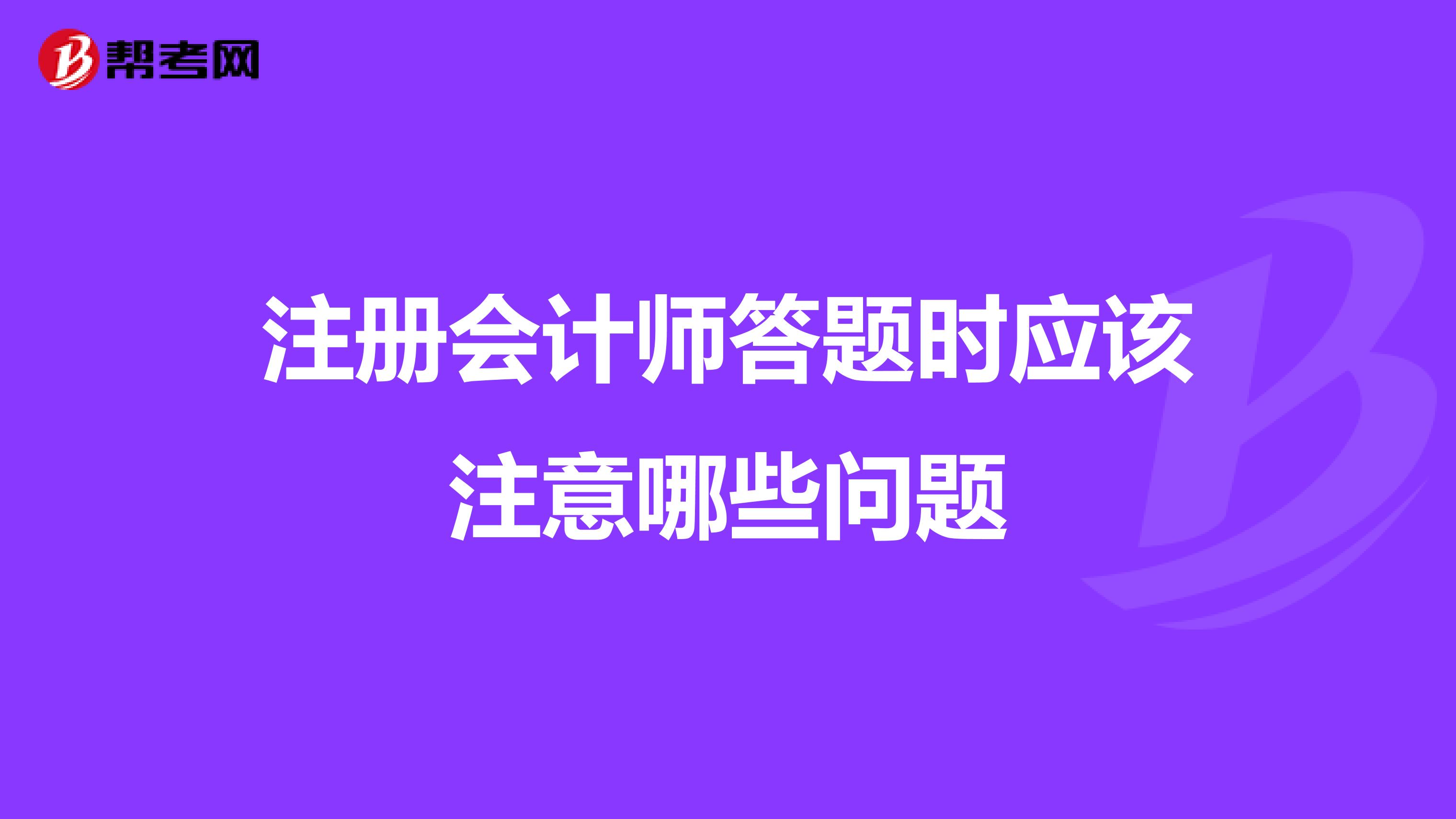 注冊(cè)會(huì)計(jì)師答題時(shí)應(yīng)該注意哪些問(wèn)題