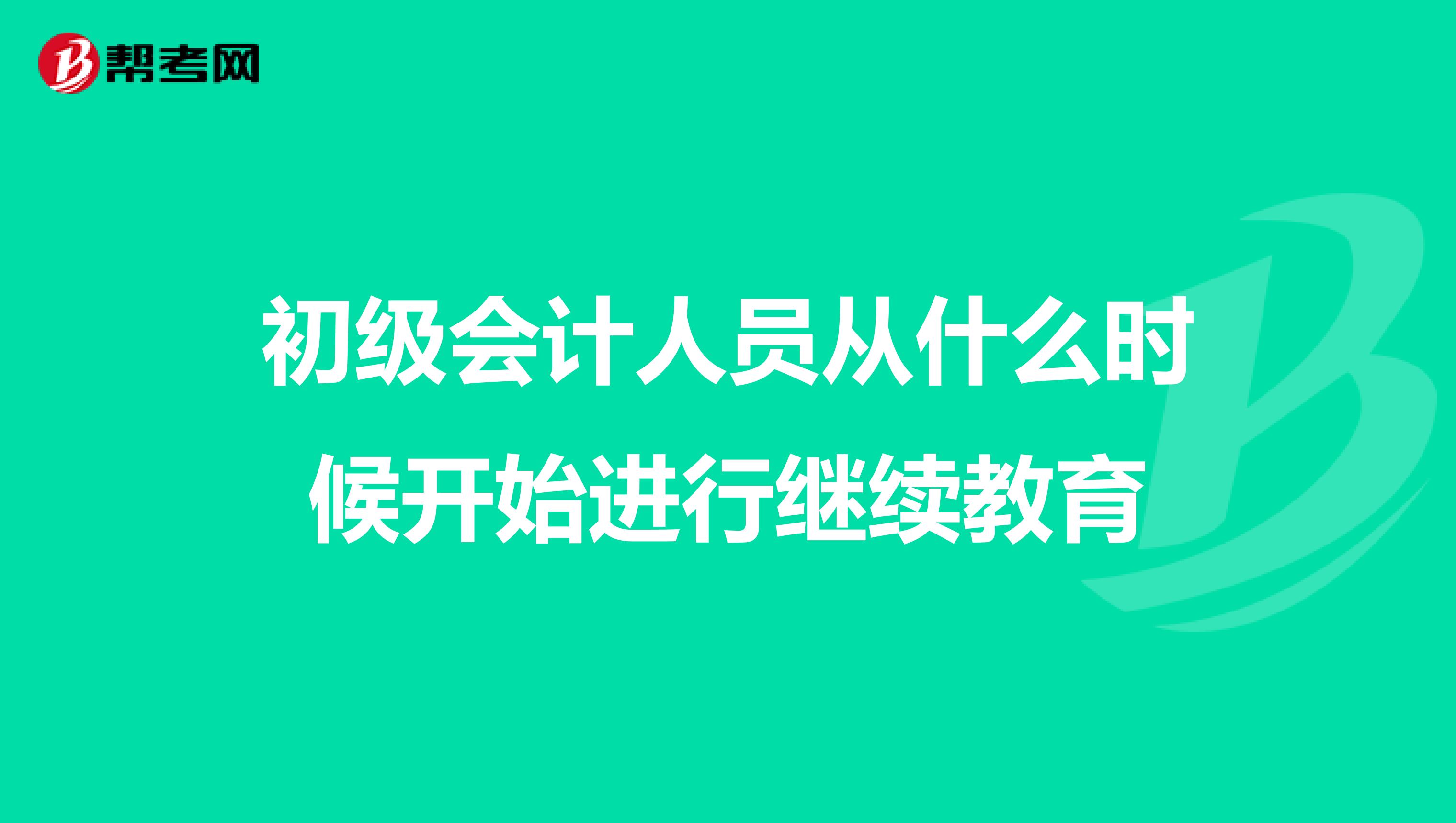 初级会计人员从什么时候开始进行继续教育