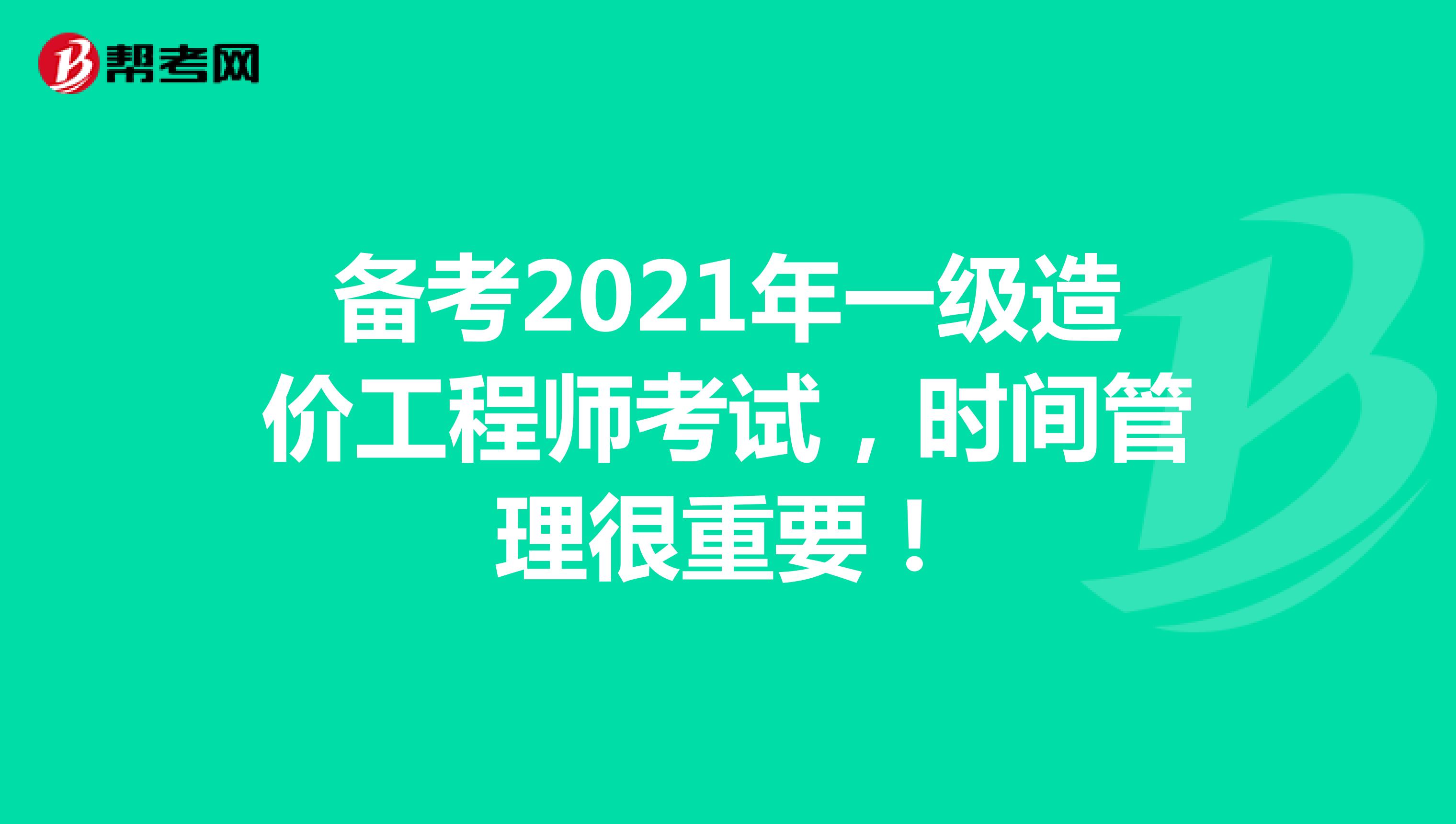 备考2021年一级造价工程师考试，时间管理很重要！