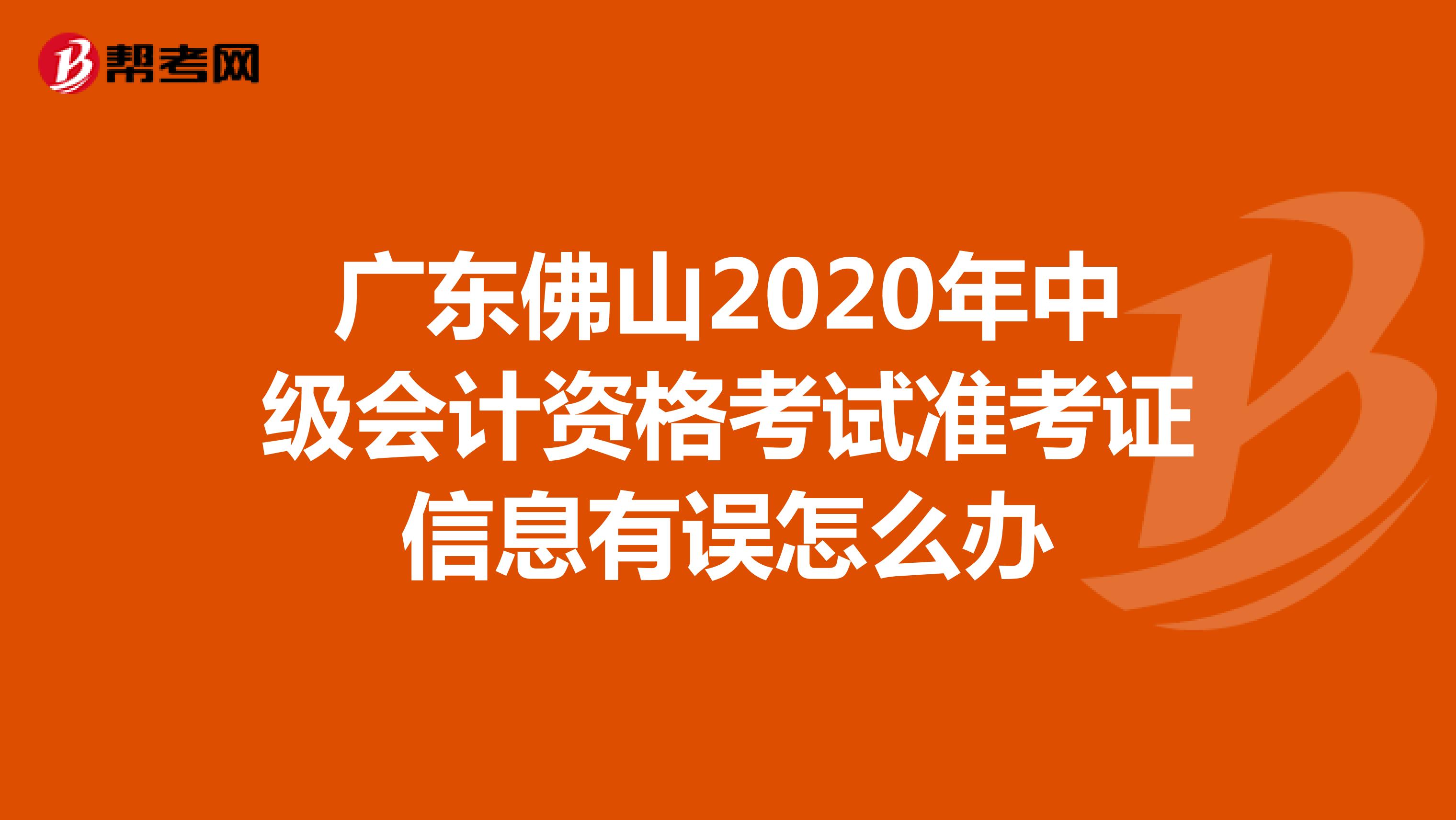 广东佛山2020年中级会计资格考试准考证信息有误怎么办