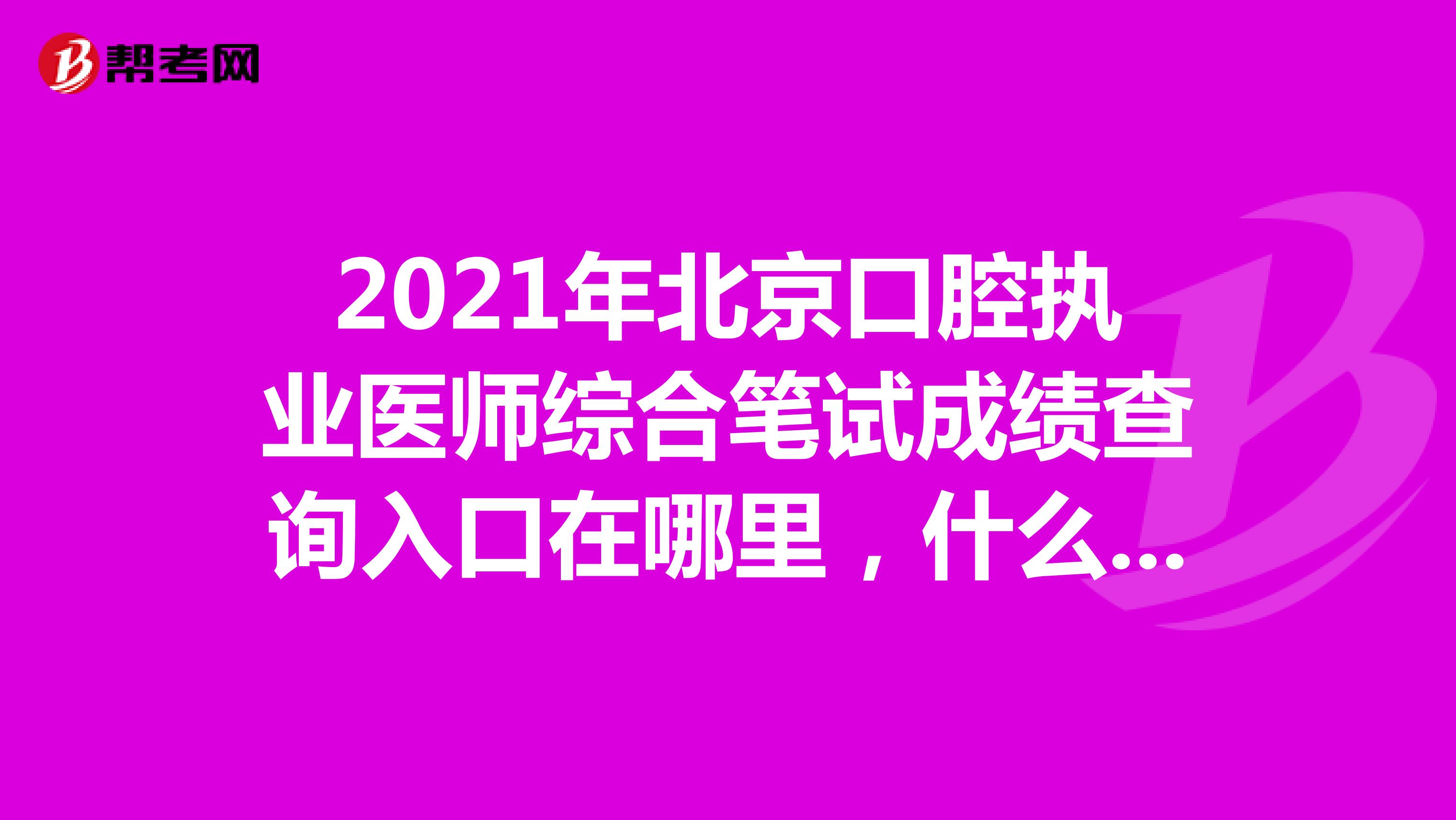 2021年北京口腔执业医师综合笔试成绩查询入口在哪里，什么时候可查询