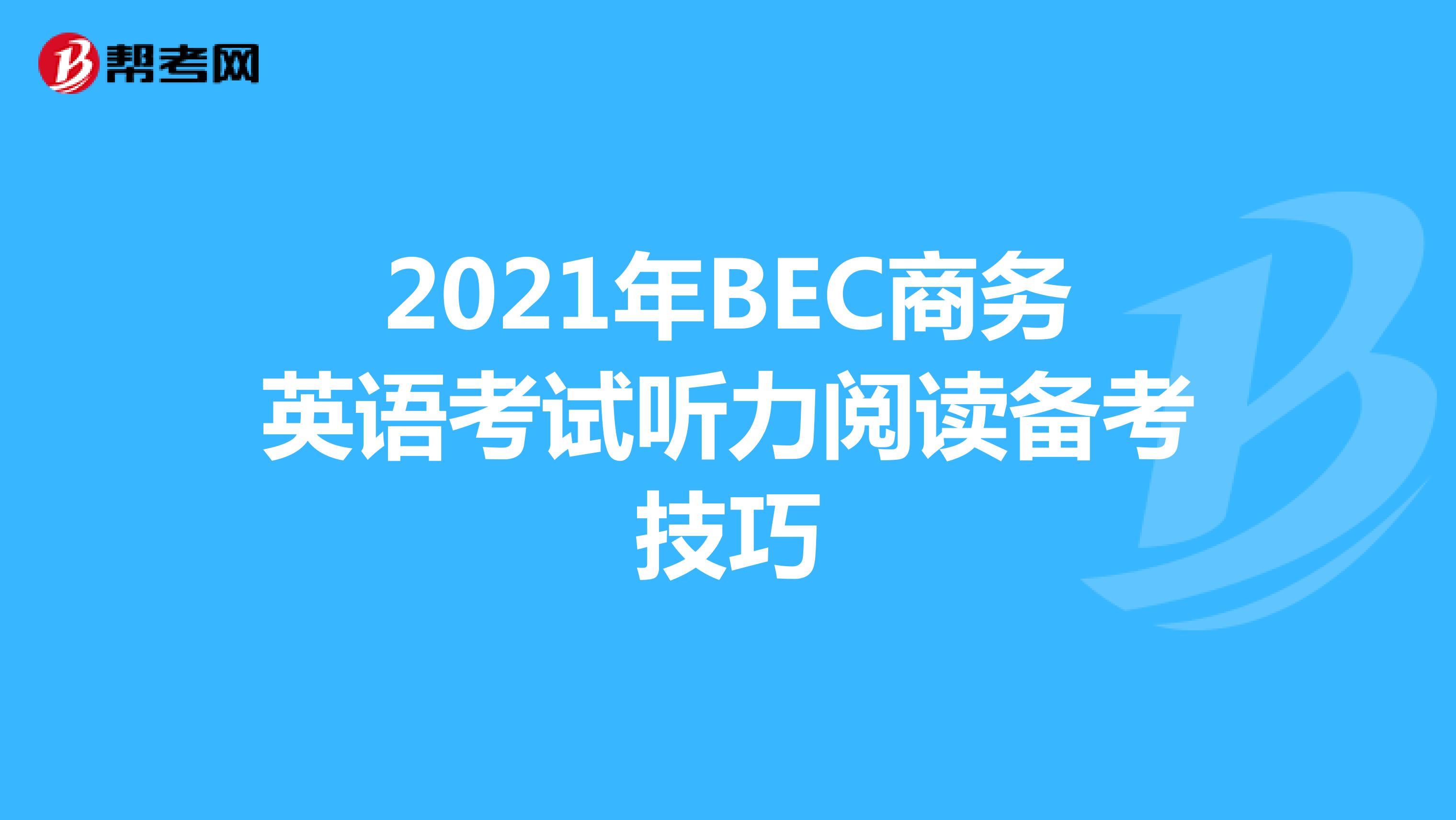 2021年BEC商务英语考试听力阅读备考技巧