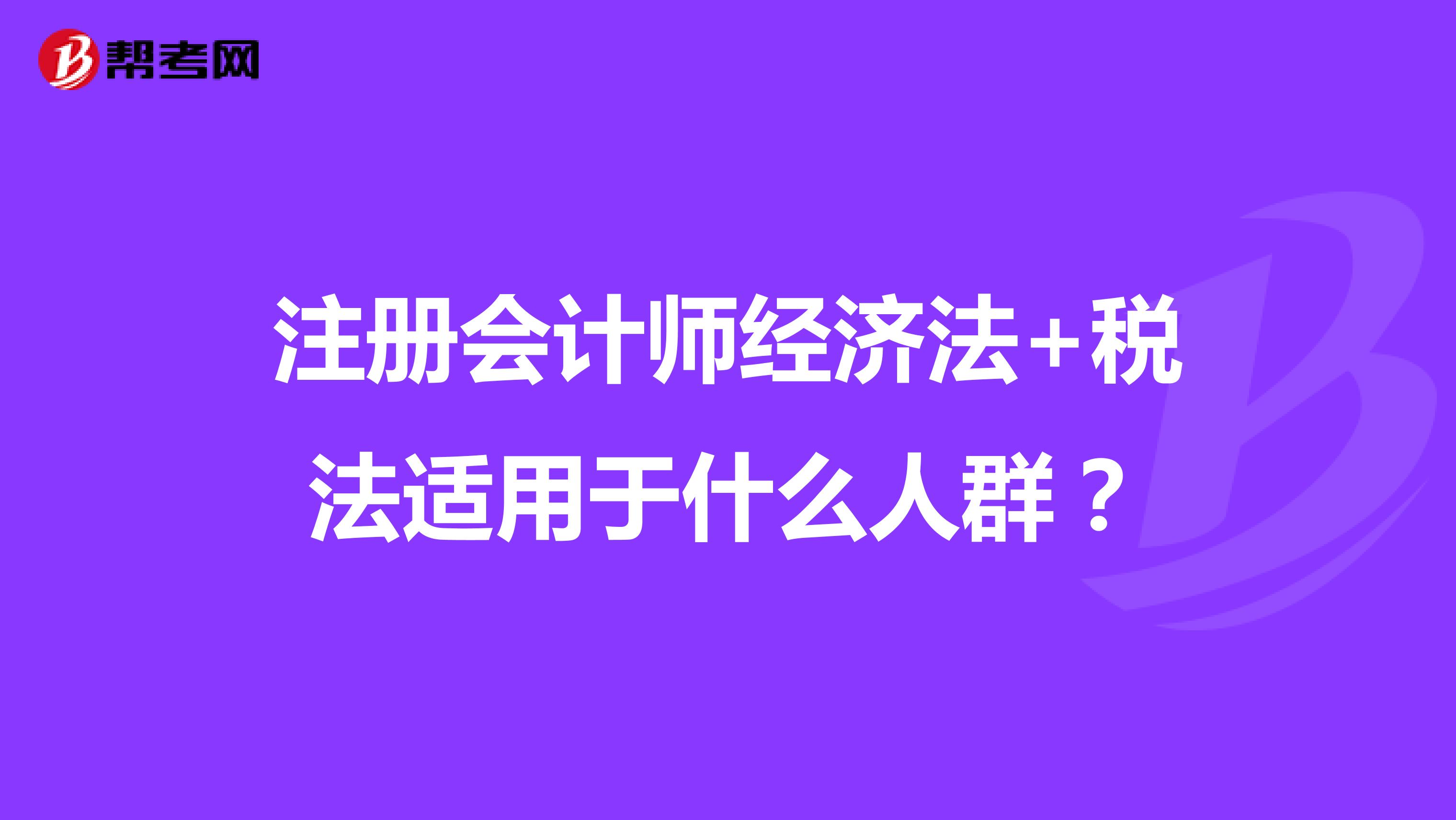 注冊會計師經(jīng)濟法+稅法適用于什么人群？
