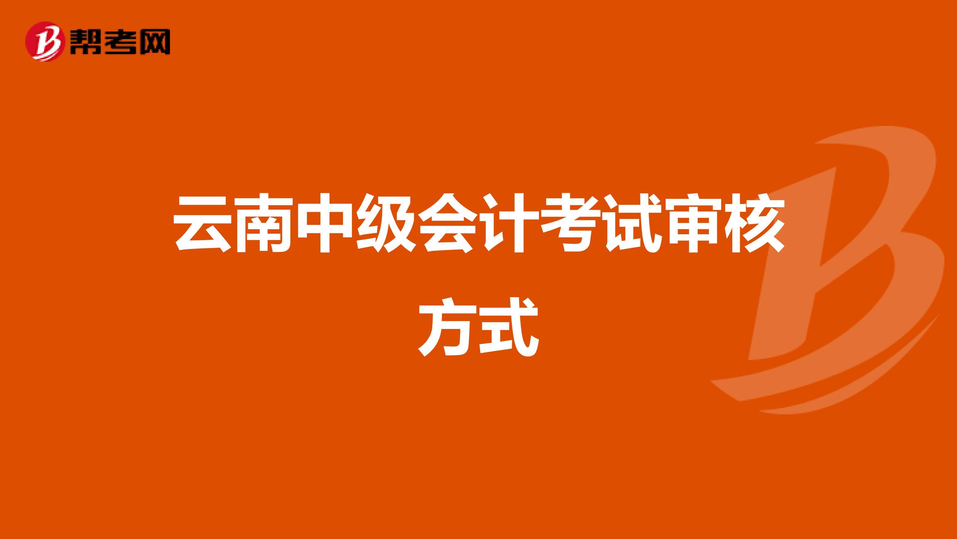 云南中级会计考试审核方式