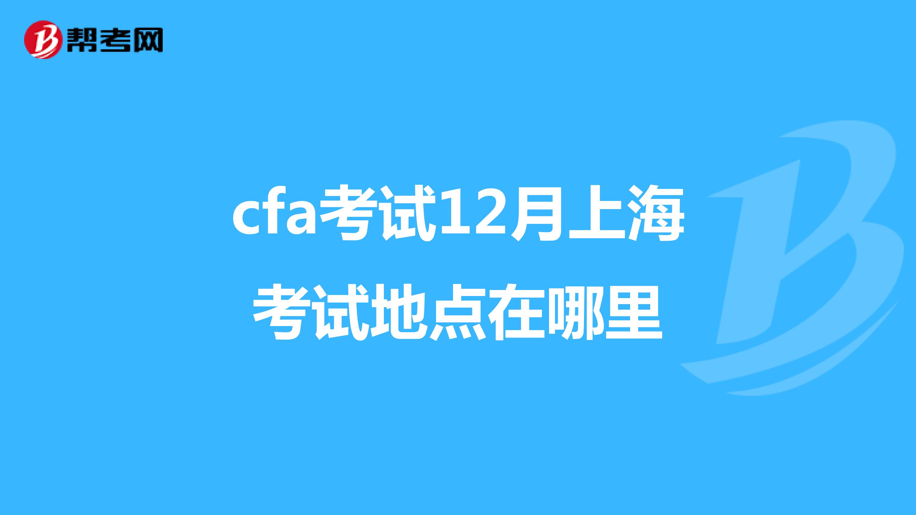 cfa考试12月上海考试地点在哪里