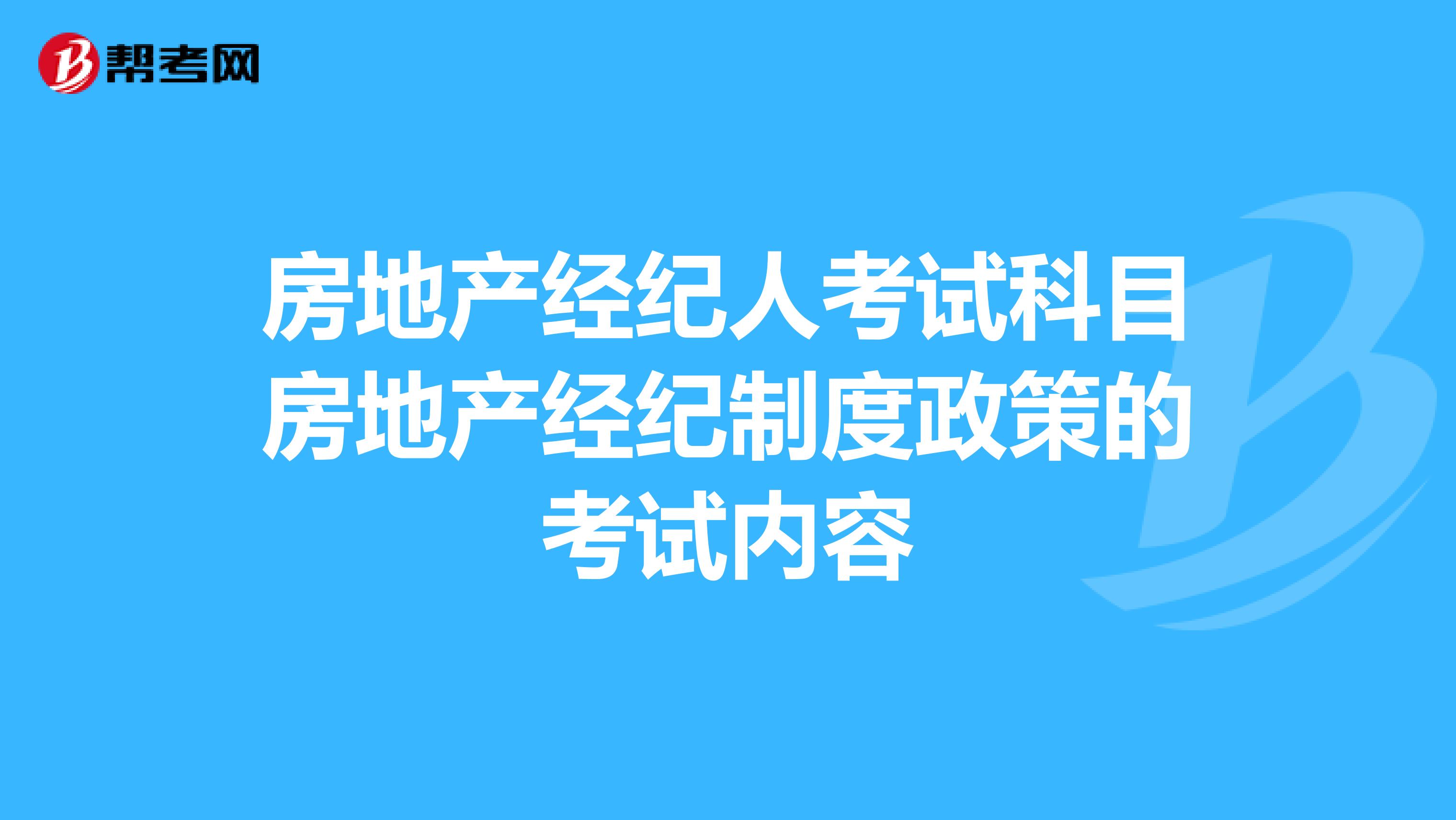 房地产经纪人考试科目房地产经纪制度与政策的考试内容