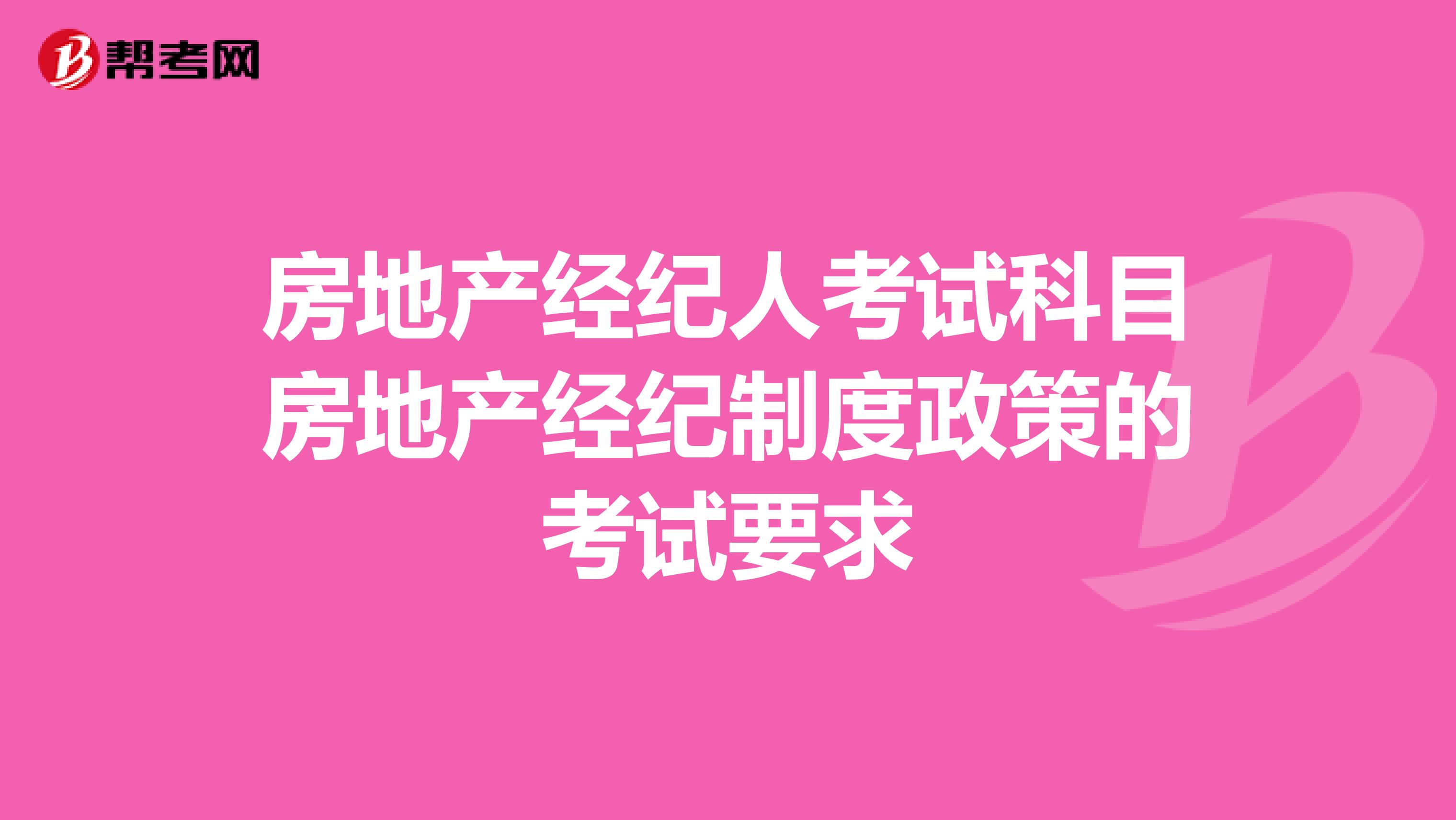 房地产经纪人考试科目房地产经纪制度与政策的考试要求