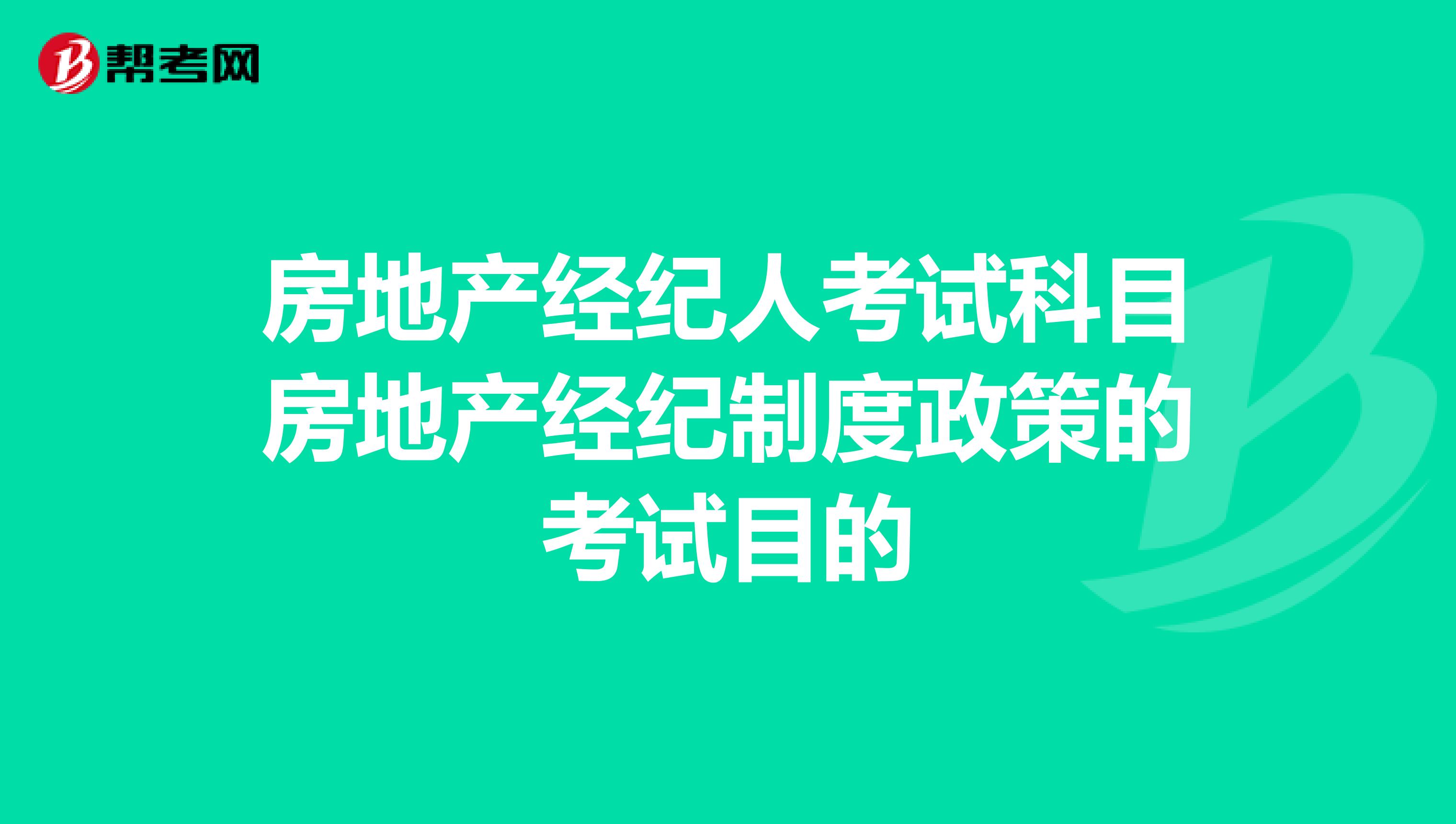 房地产经纪人考试科目房地产经纪制度与政策的考试目的