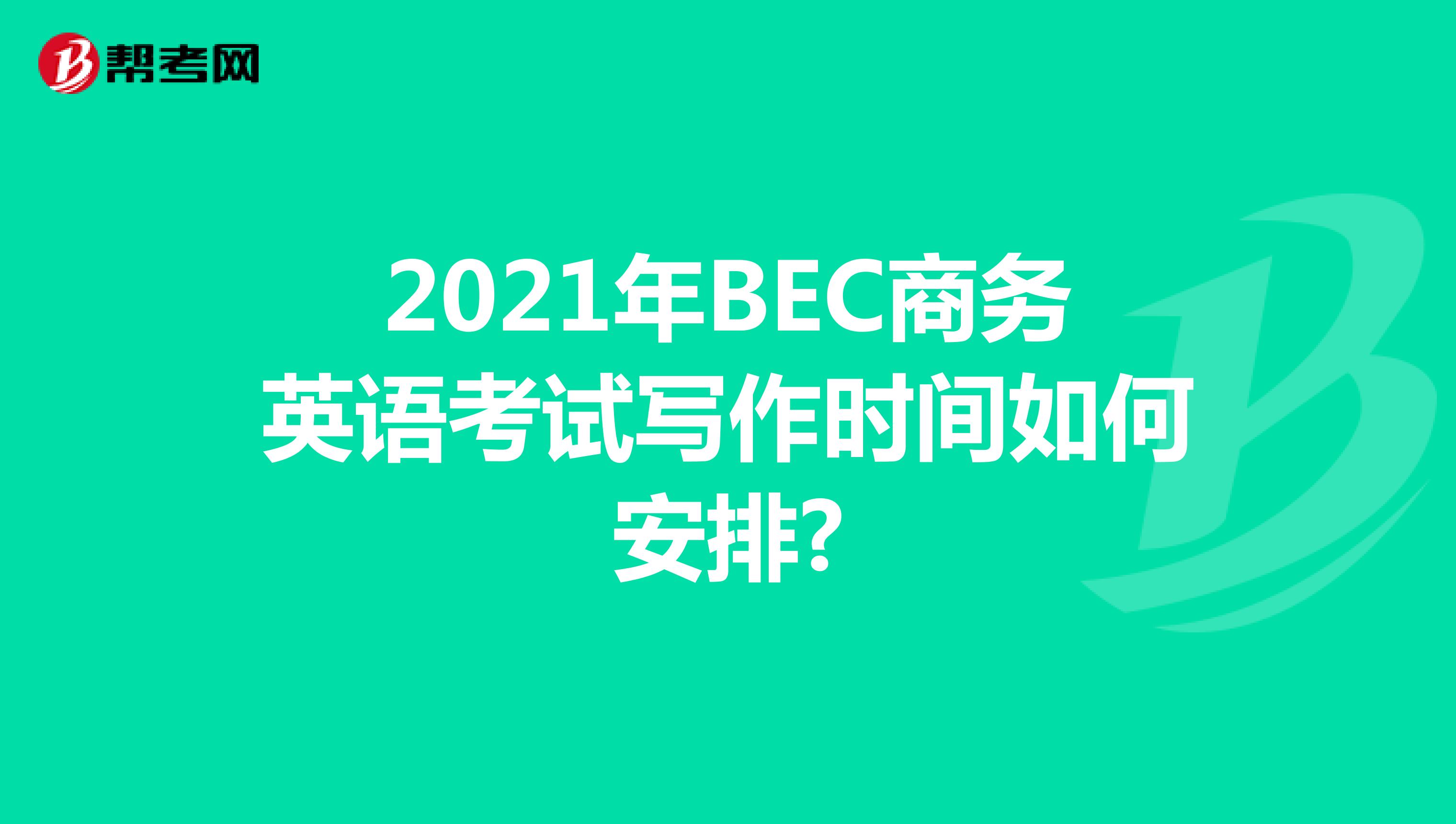2021年BEC商务英语考试写作时间如何安排?