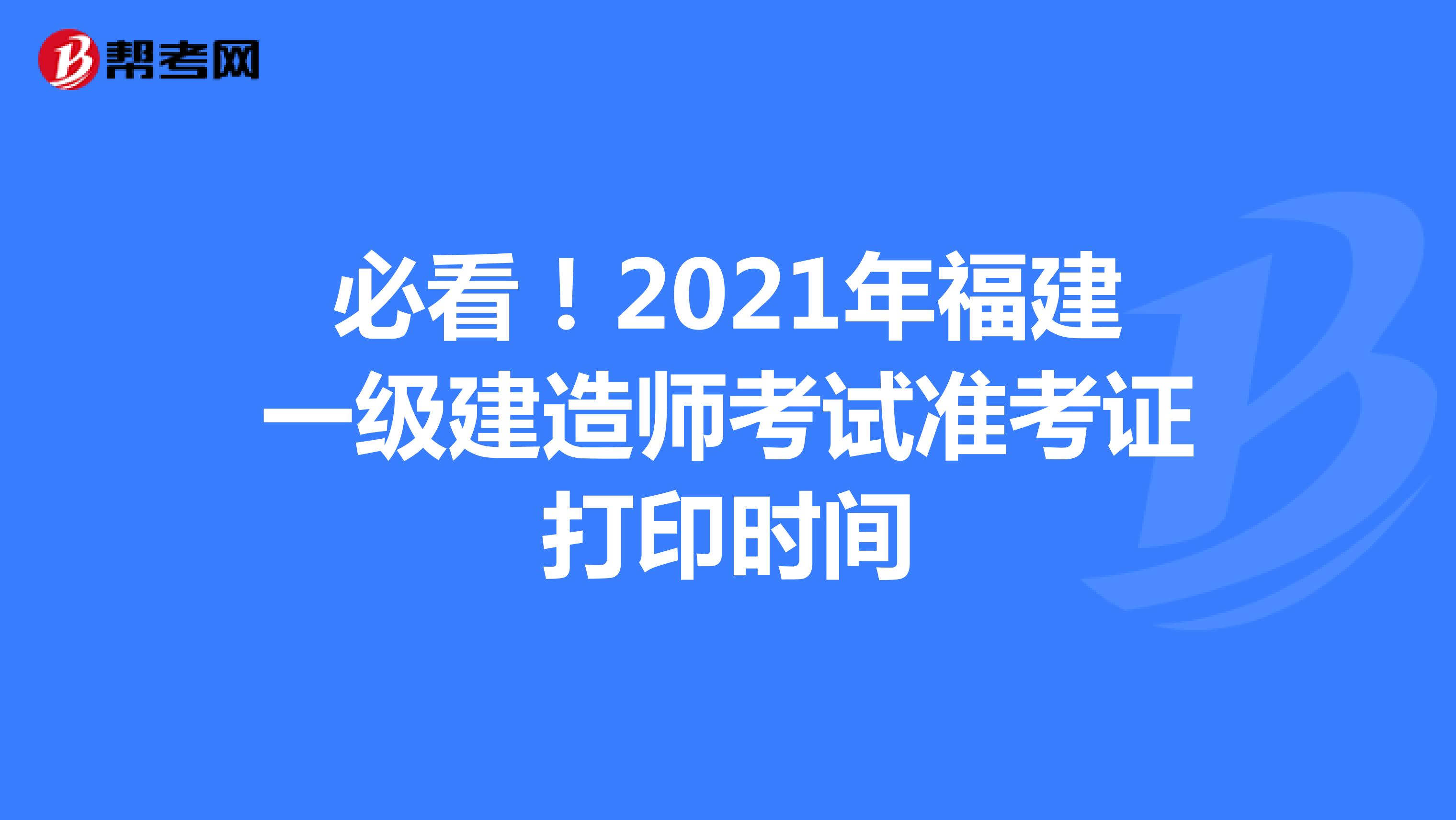 必看！2021年福建一级建造师考试准考证打印时间