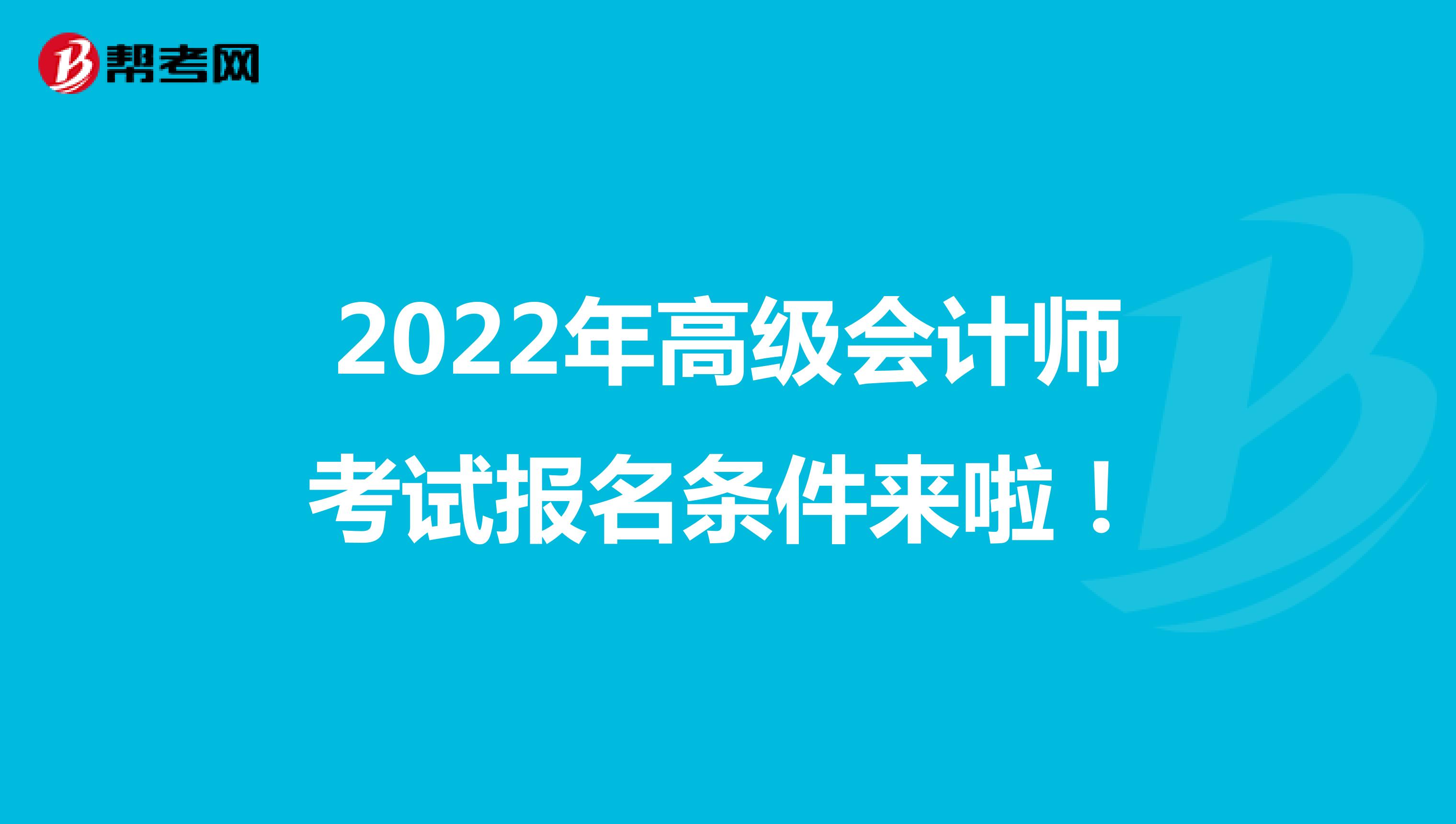 2022年高级会计师考试报名条件来啦！