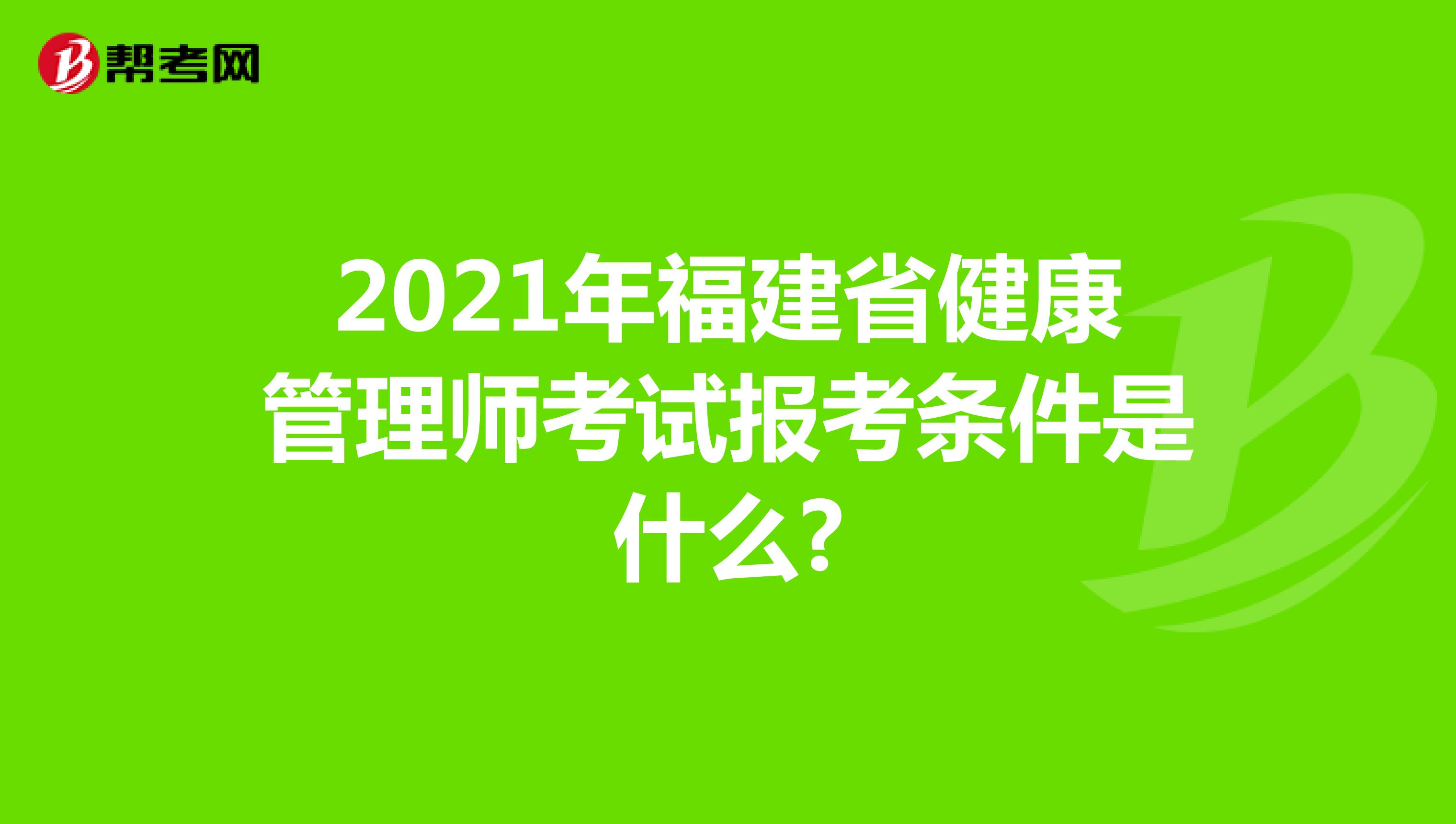 2021年福建省健康管理师考试报考条件是什么?