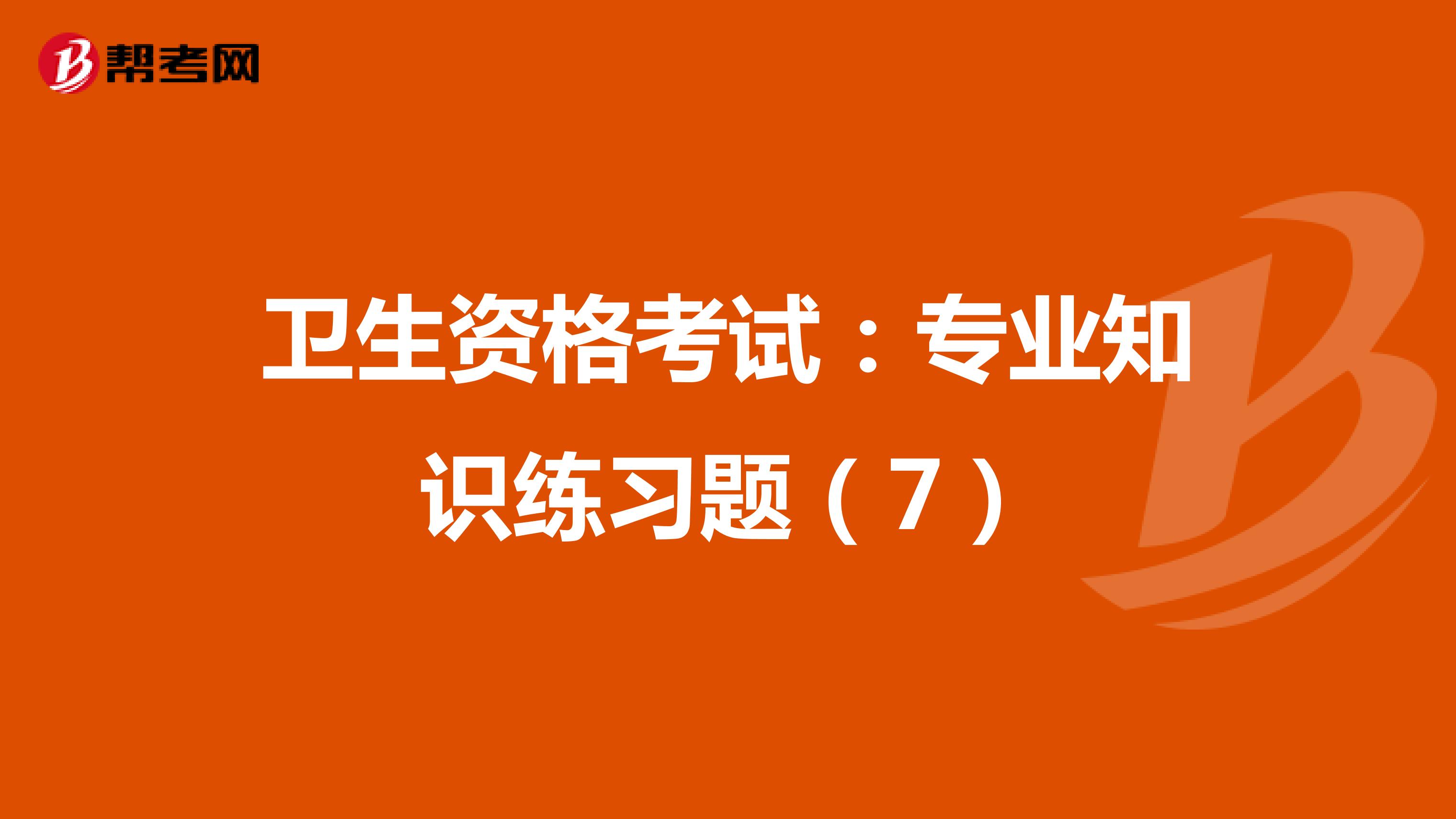 卫生资格考试：专业知识练习题（7）