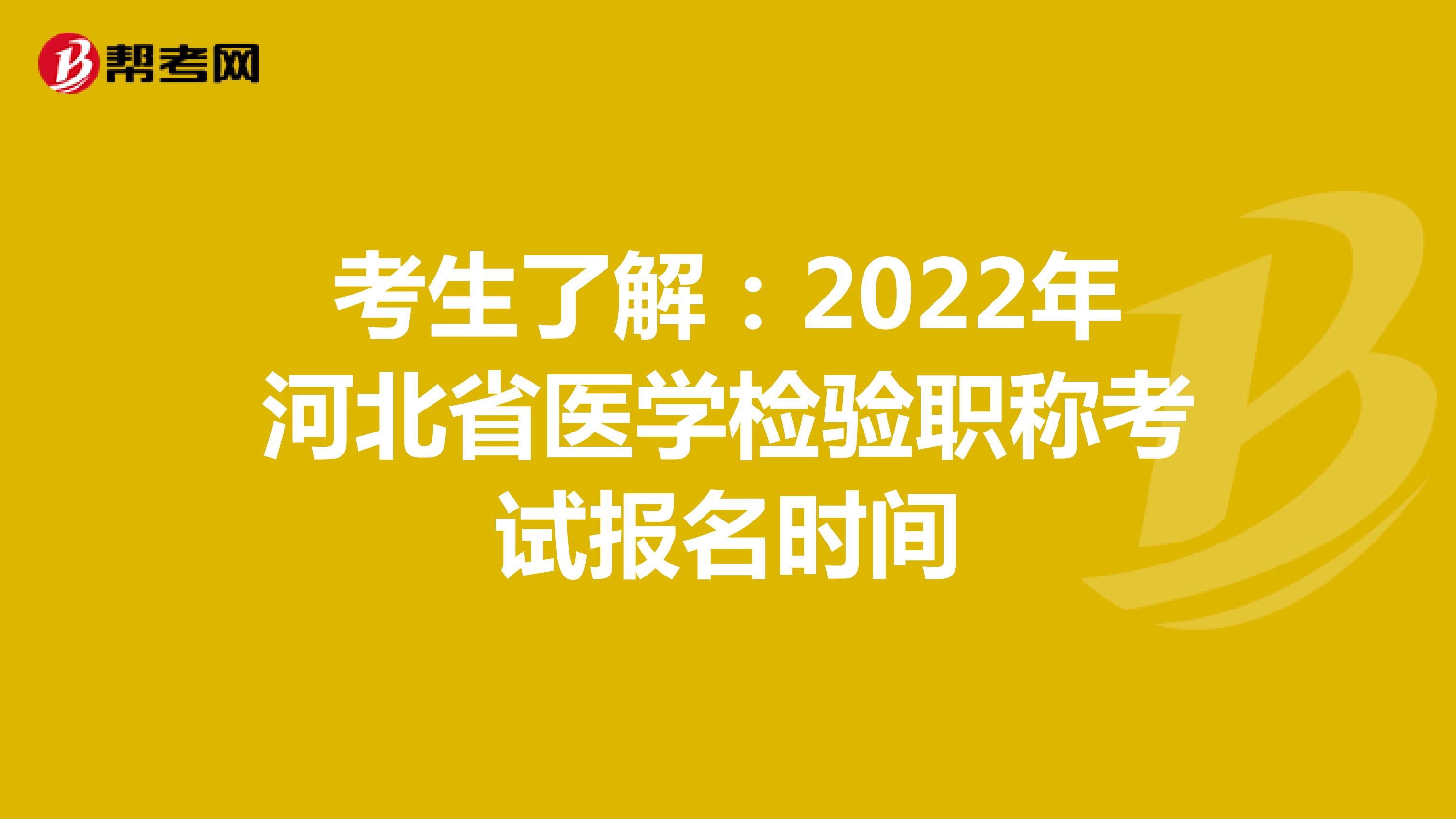 考生了解：2022年河北省医学检验职称考试报名时间