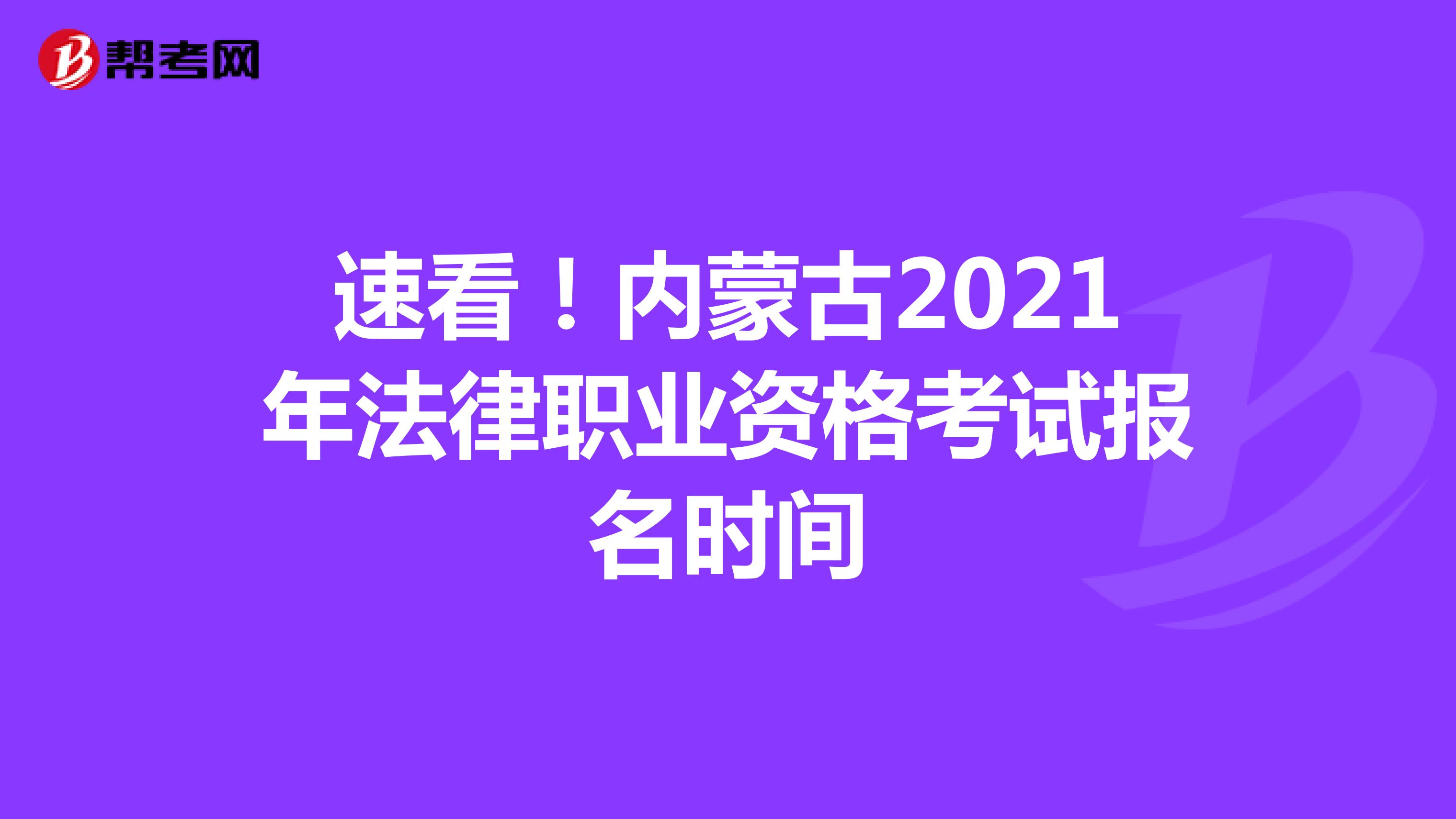 速看！内蒙古2021年法律职业资格考试报名时间