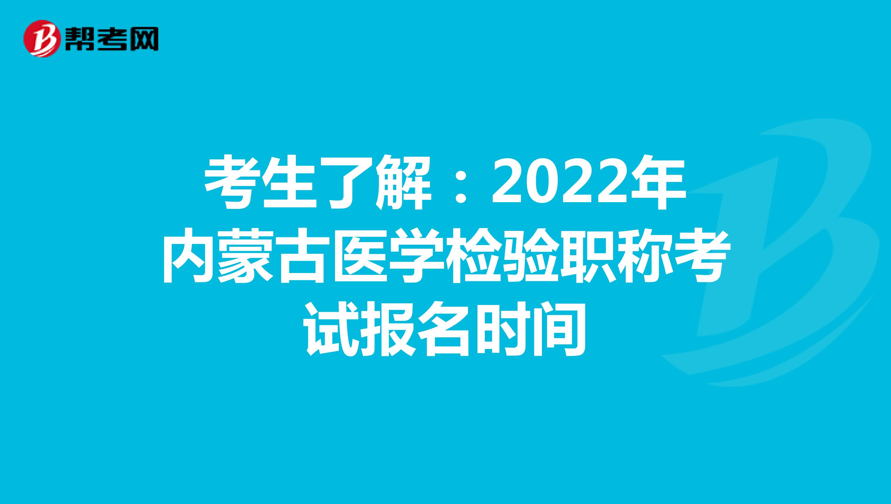 考生了解：2022年内蒙古医学检验职称考试报名时间
