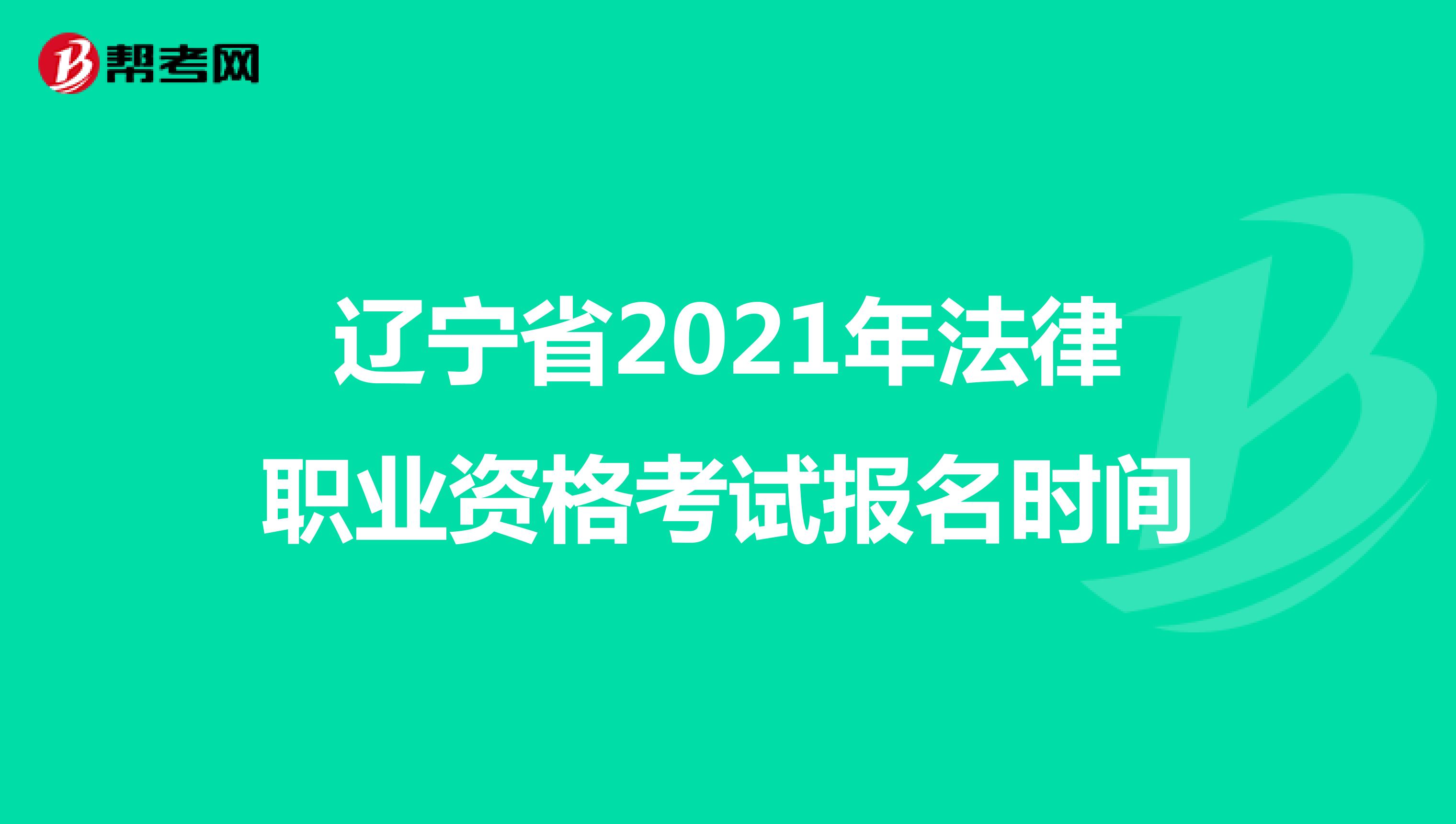 辽宁省2021年法律职业资格考试报名时间