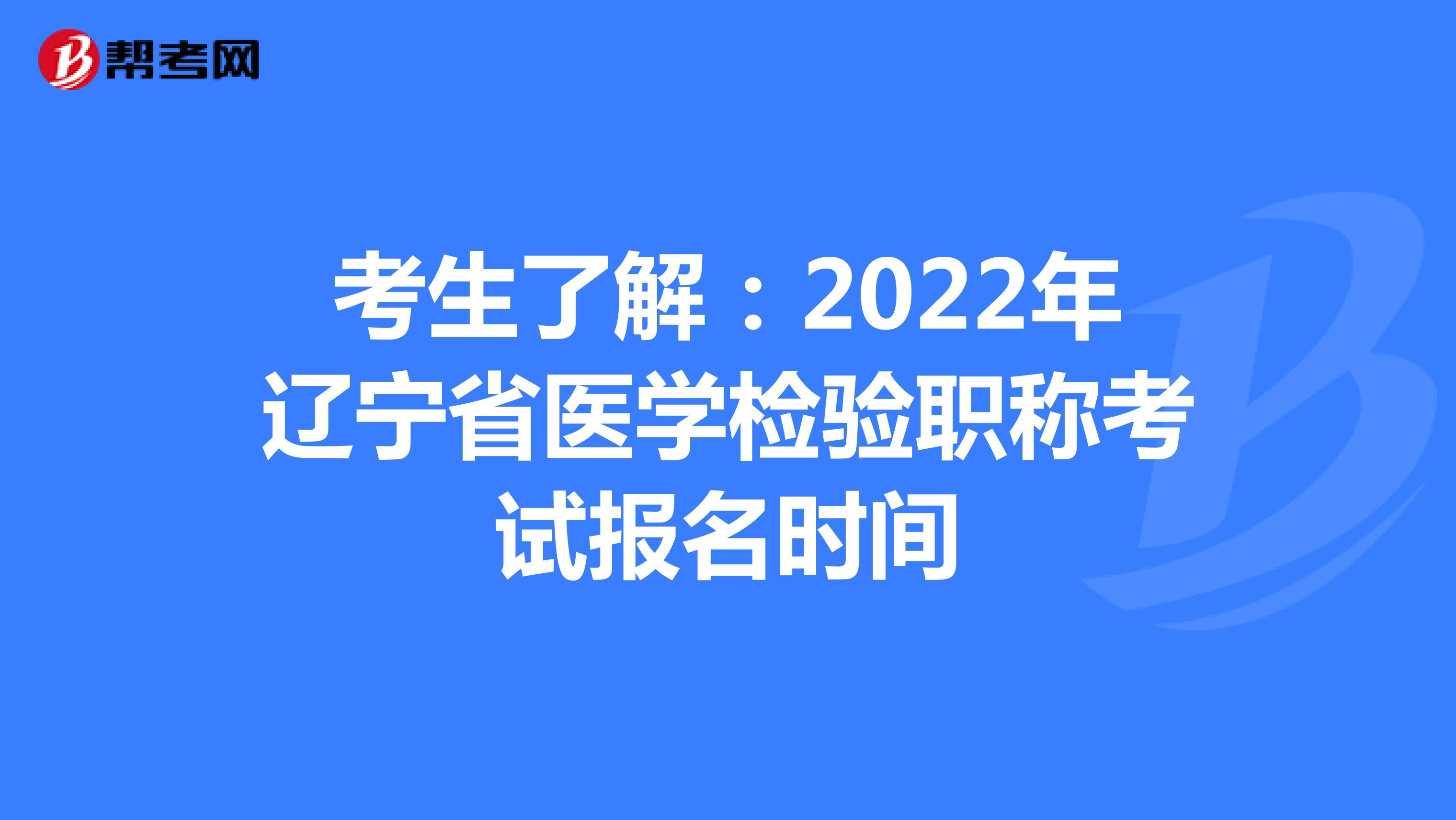 考生了解：2022年辽宁省医学检验职称考试报名时间