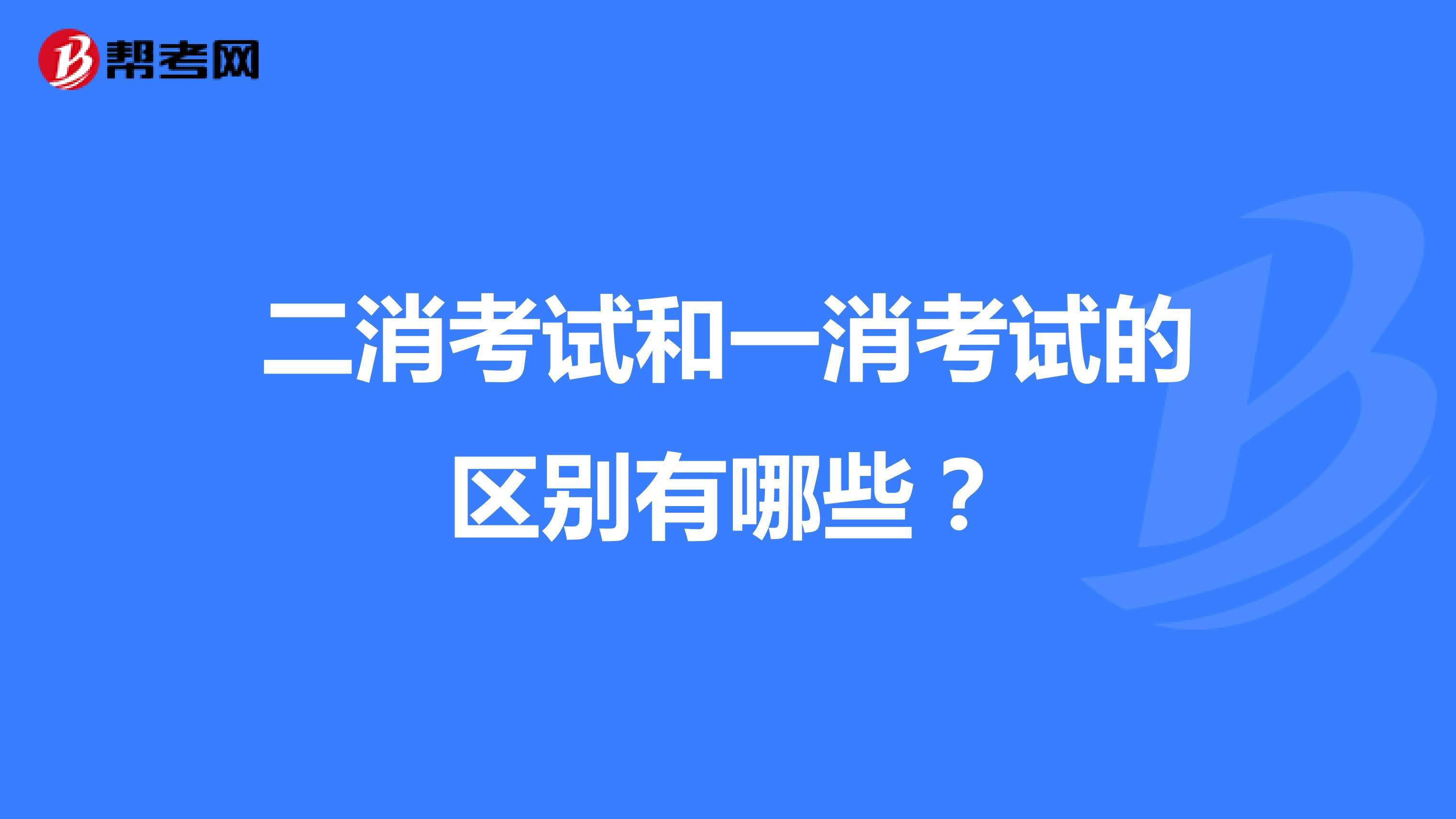二消考试和一消考试的区别有哪些？