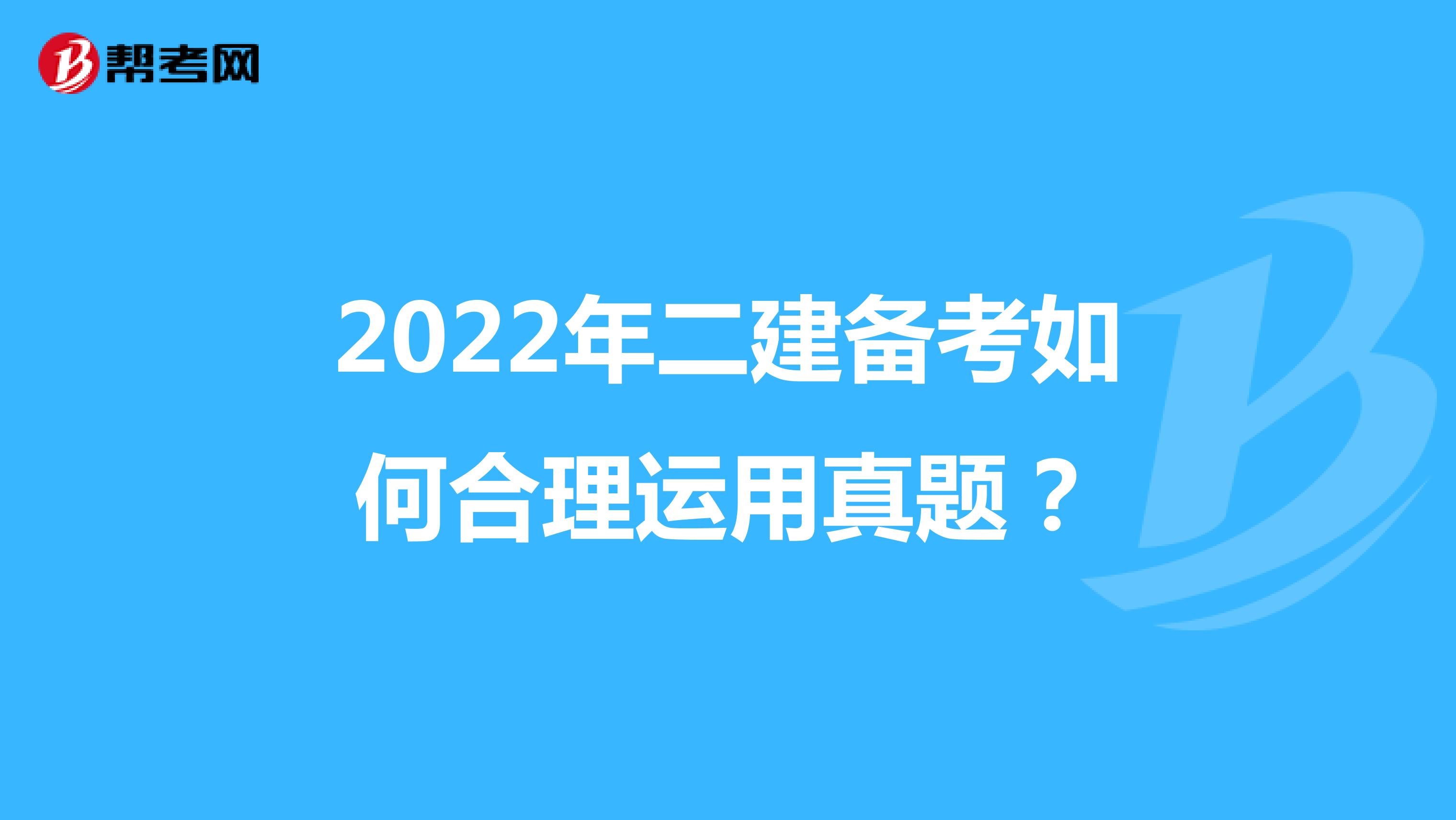 2022年二建备考如何合理运用真题？