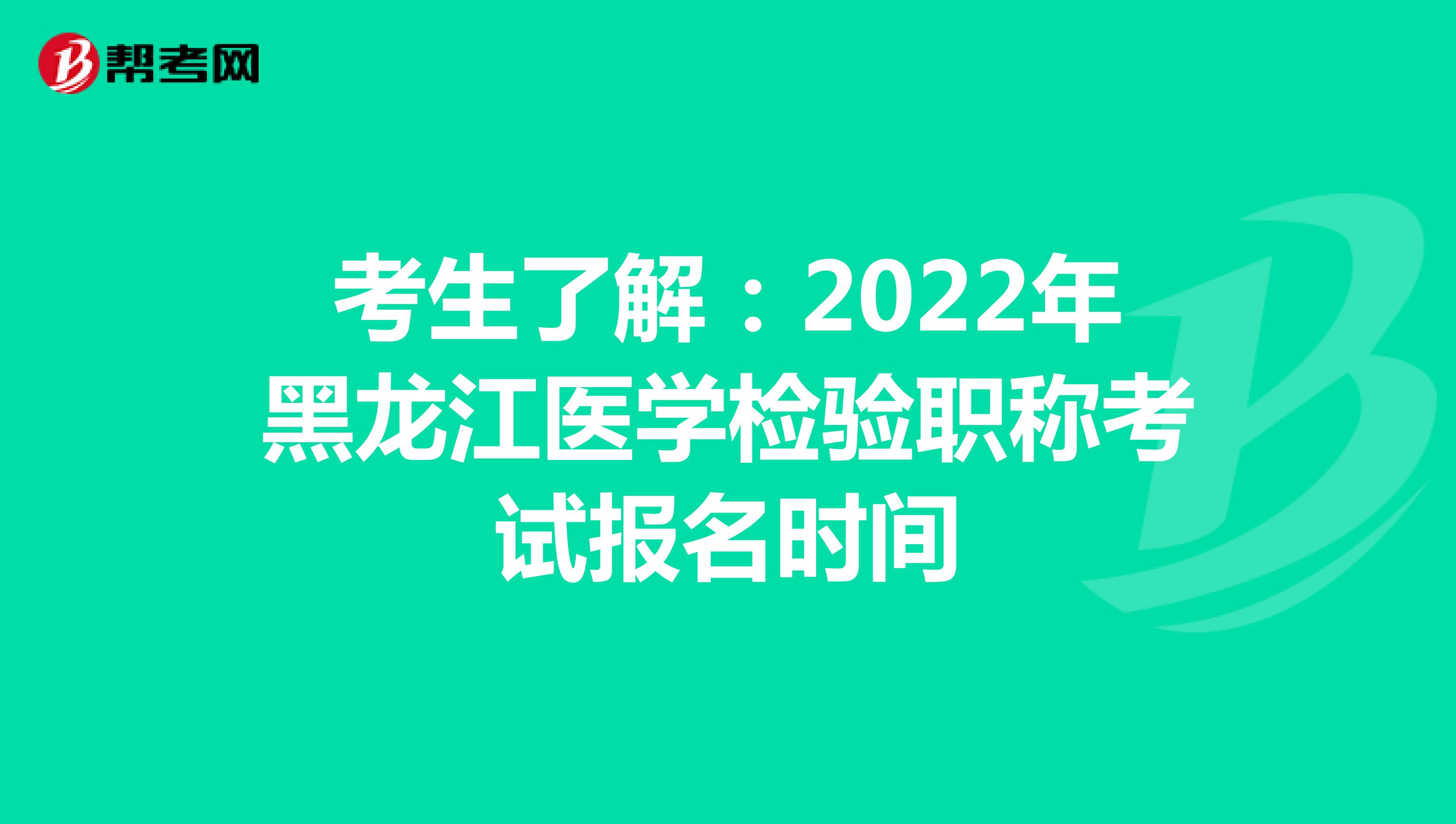 考生了解：2022年黑龙江医学检验职称考试报名时间