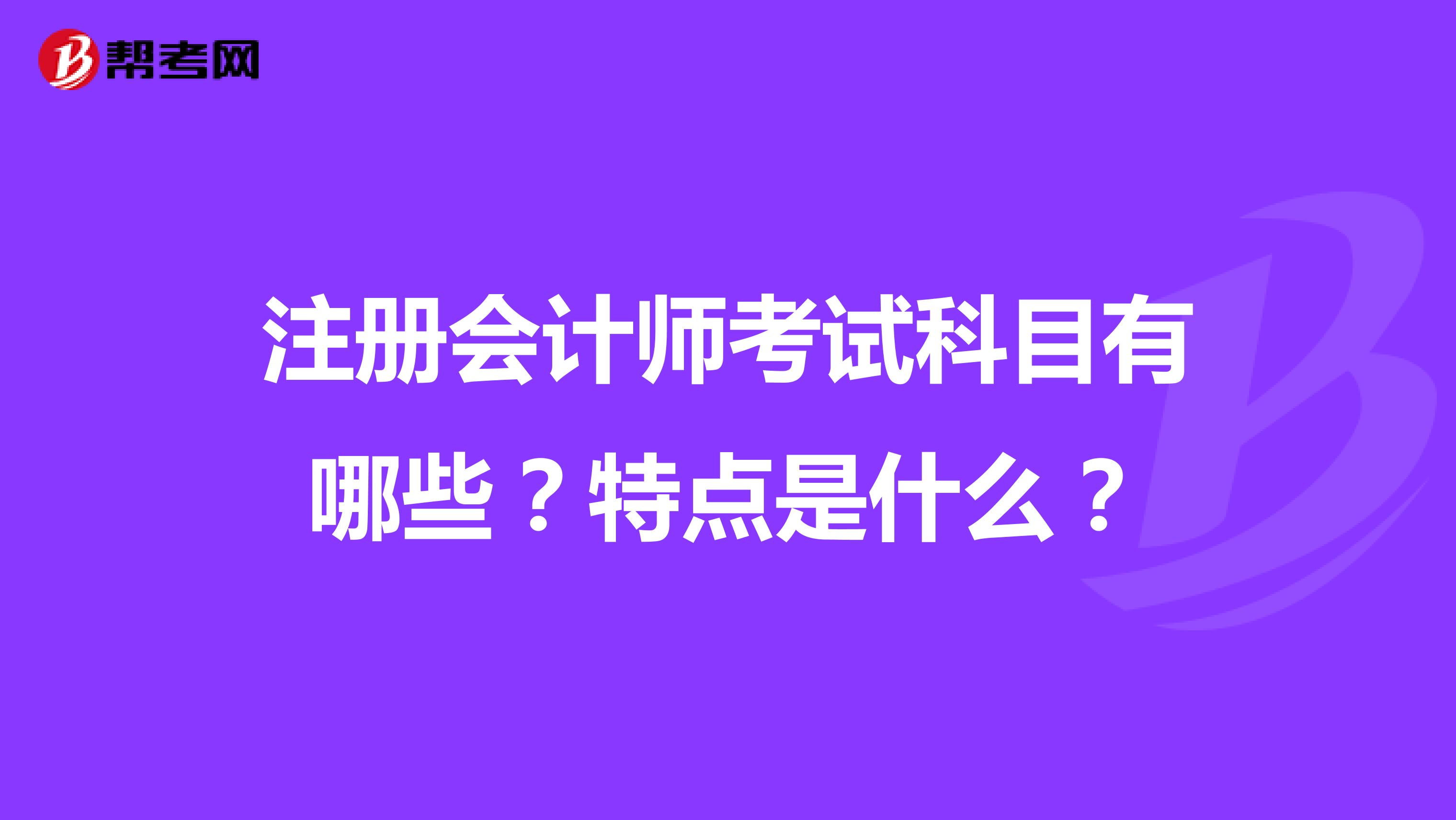 注冊會計(jì)師考試科目有哪些？特點(diǎn)是什么？