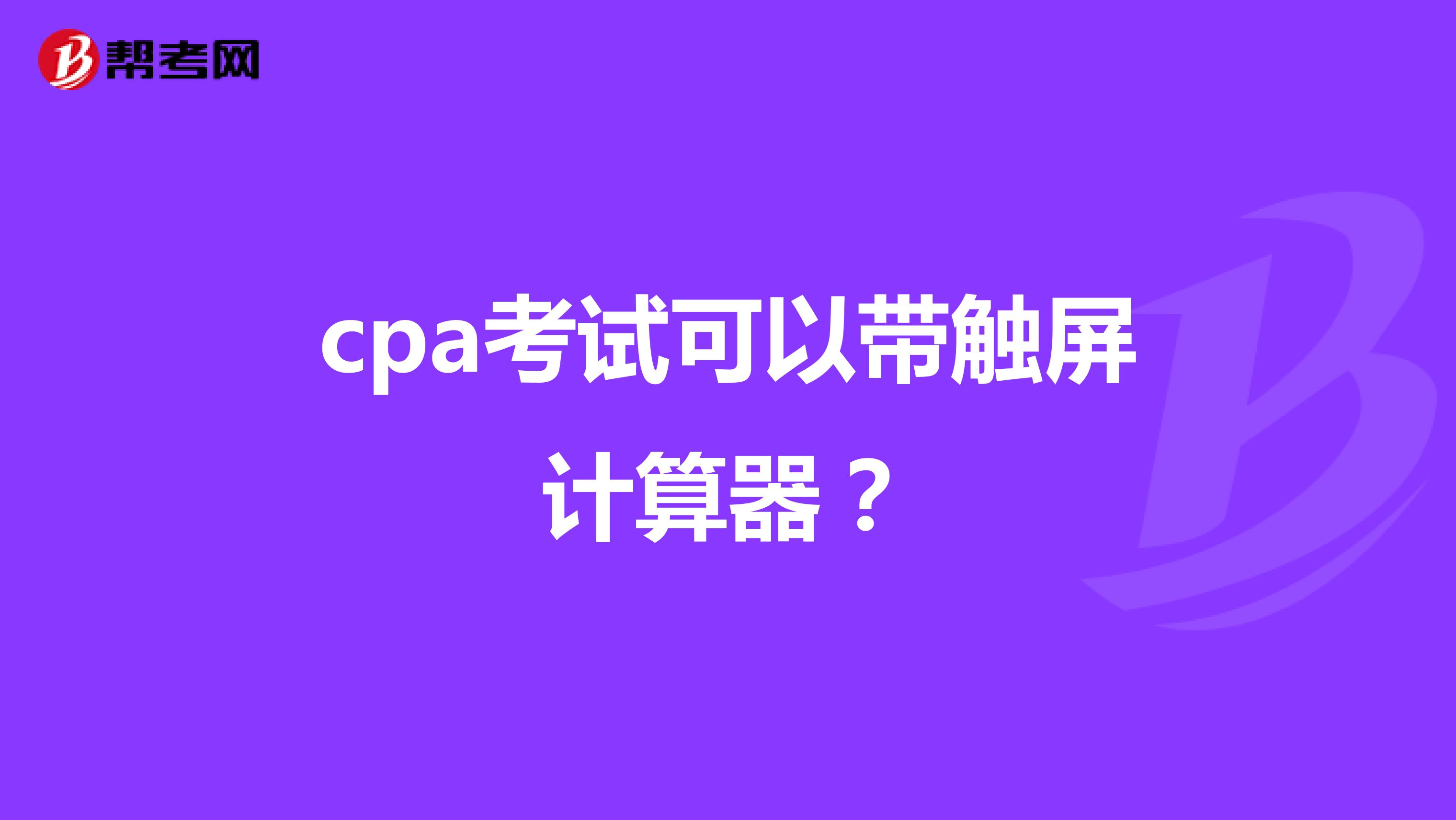 cpa考试可以带触屏计算器？
