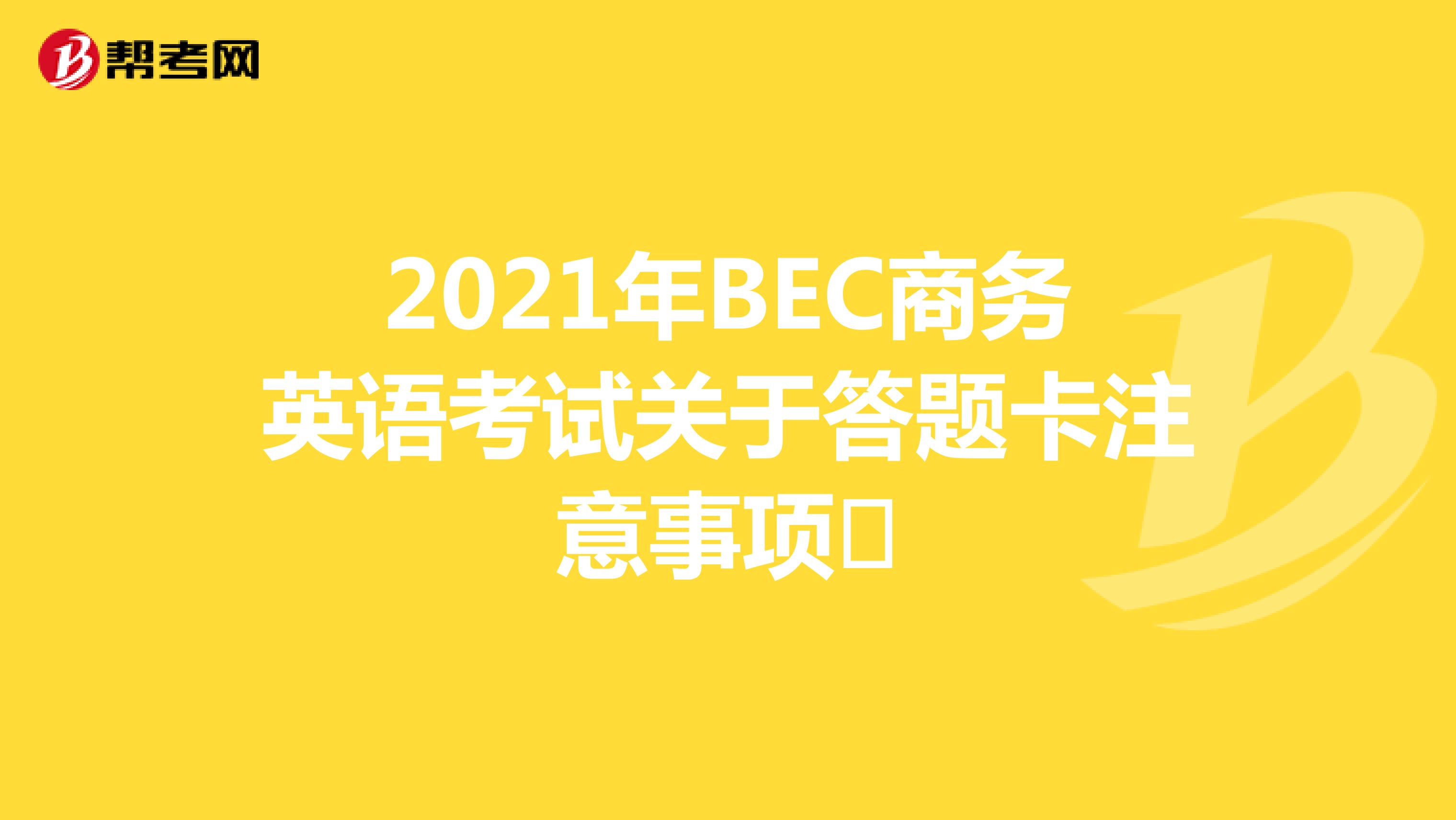 2021年BEC商务英语考试关于答题卡注意事项​