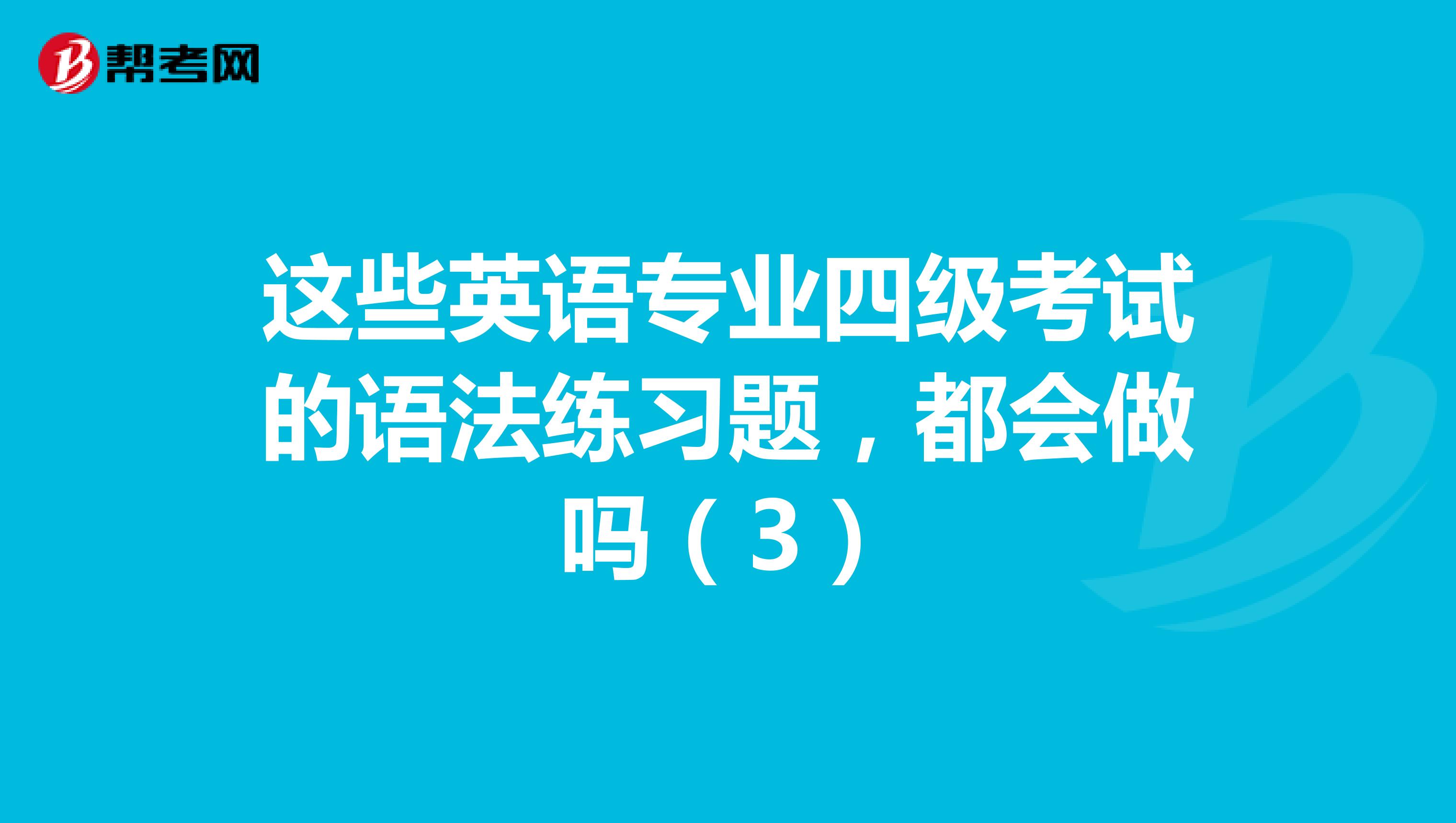 这些英语专业四级考试的语法练习题，都会做吗（3）