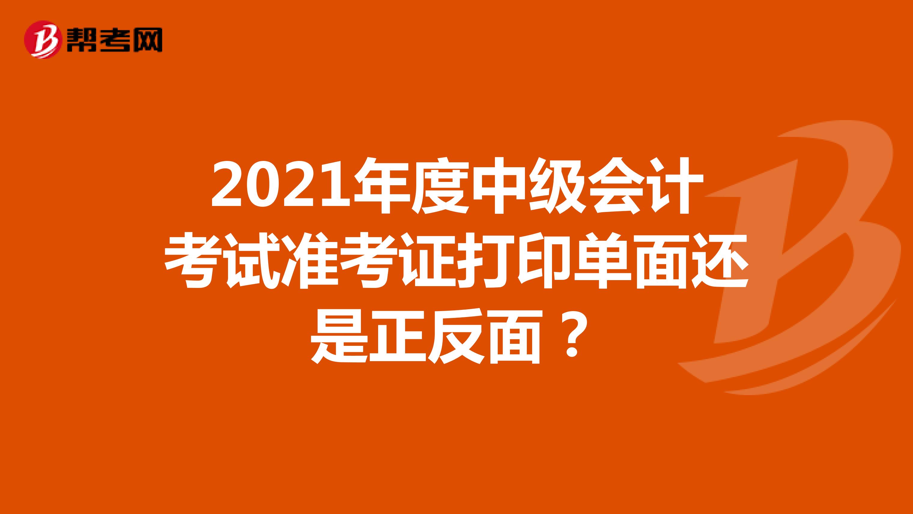 2021年度中級會計考試準考證打印單面還是正反面？