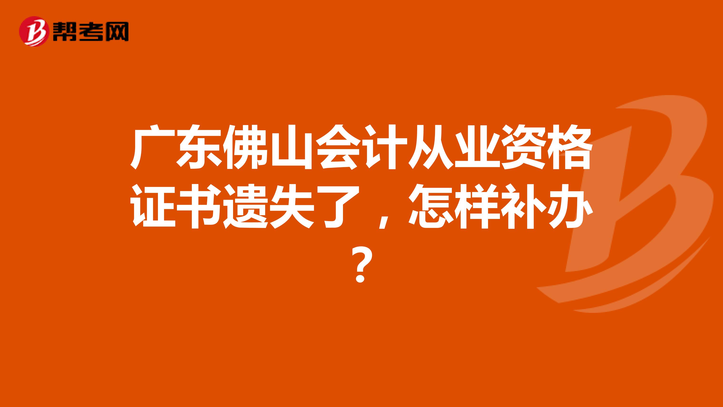 广东佛山会计从业资格证书遗失了，怎样补办？
