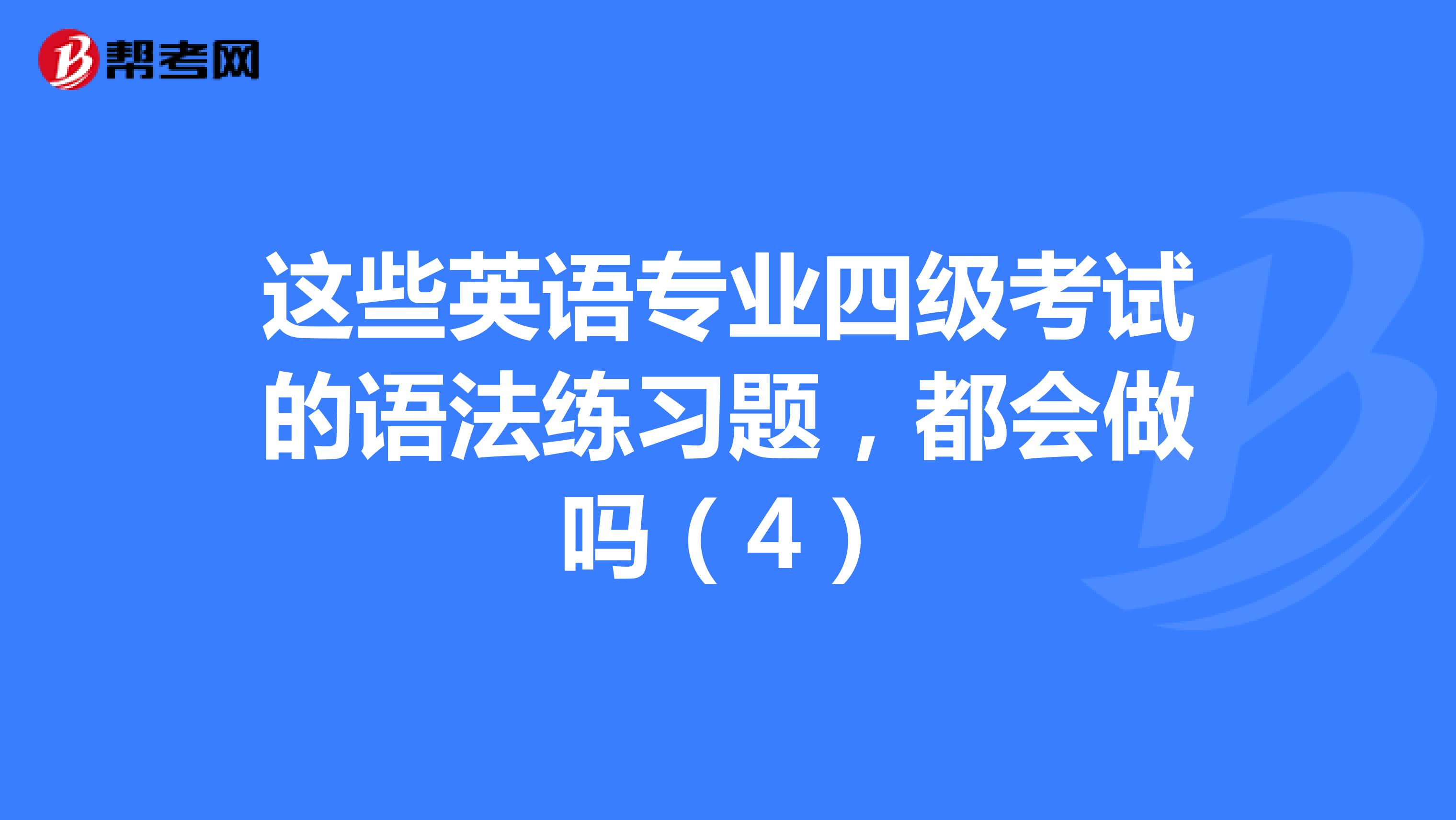 这些英语专业四级考试的语法练习题，都会做吗（4）