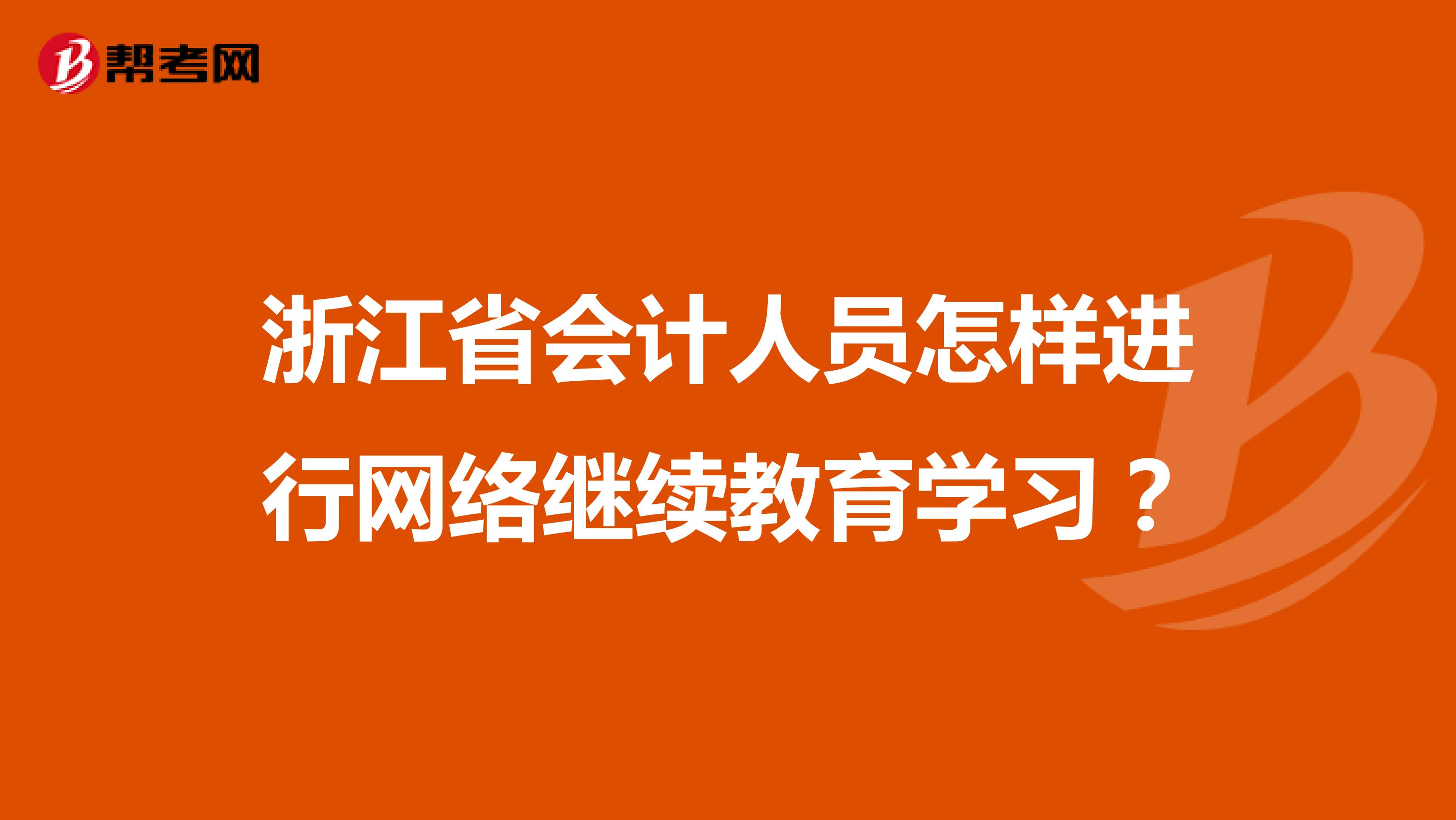 浙江省会计人员怎样进行网络继续教育学习？