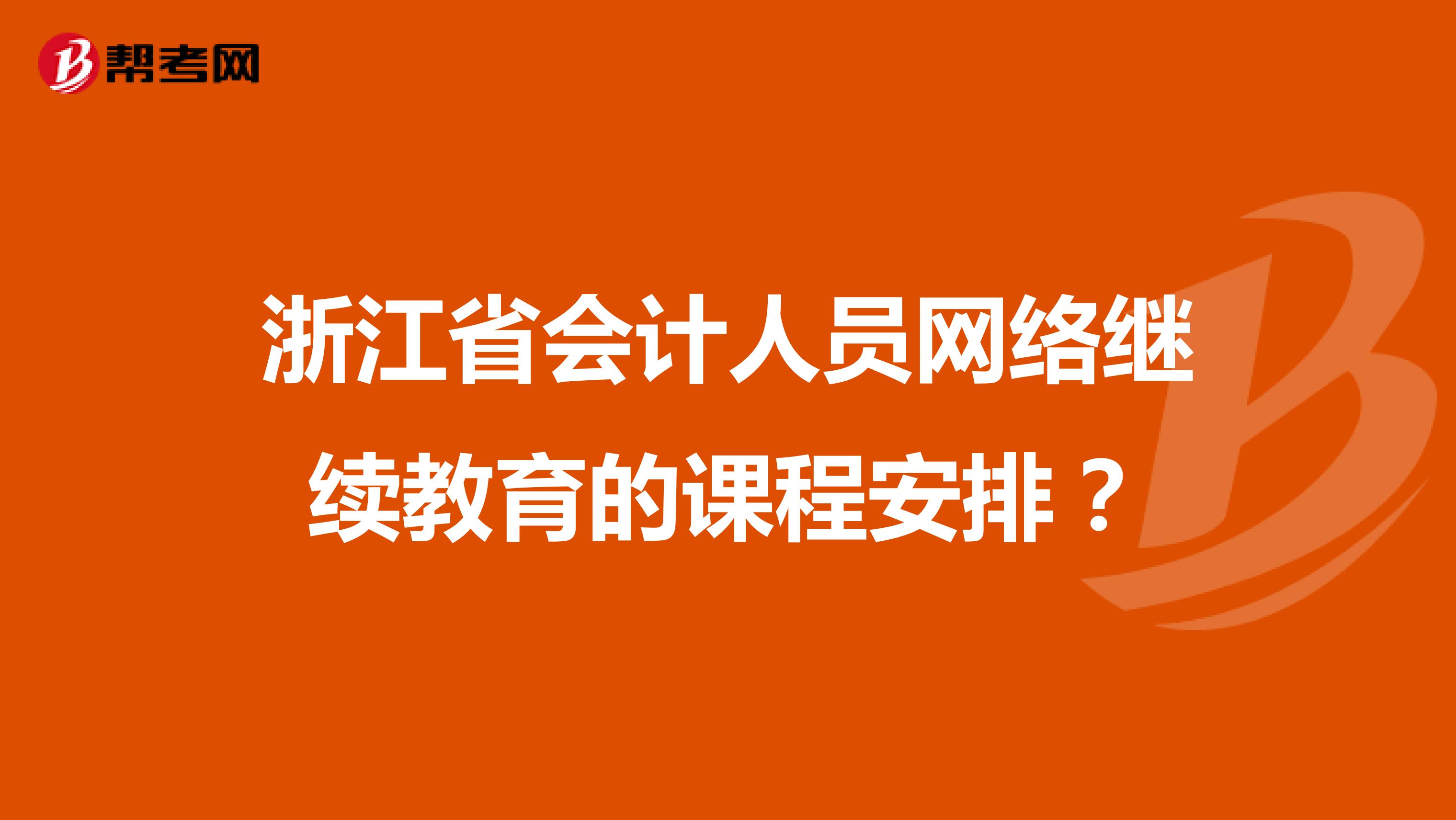 浙江省會(huì)計(jì)人員網(wǎng)絡(luò)繼續(xù)教育的課程安排？