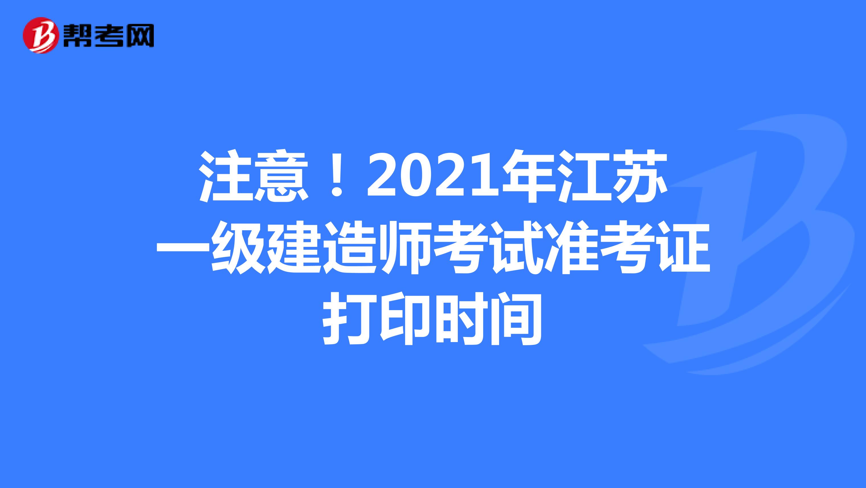 注意！2021年江苏一级建造师考试准考证打印时间