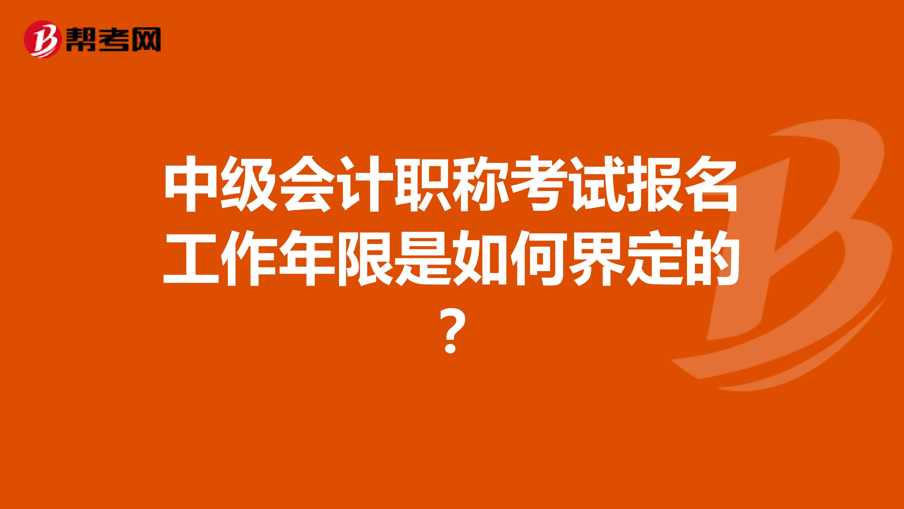 中级会计职称考试报名工作年限是如何界定的?