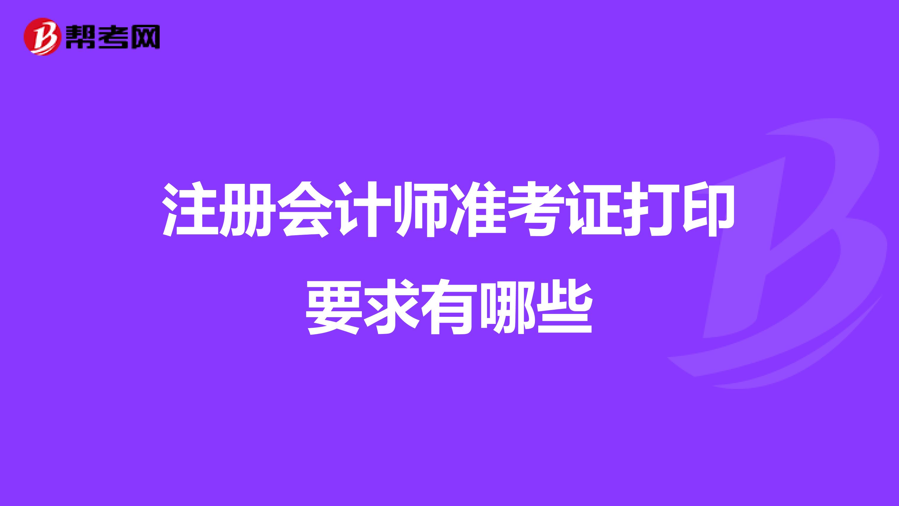 注冊(cè)會(huì)計(jì)師準(zhǔn)考證打印要求有哪些