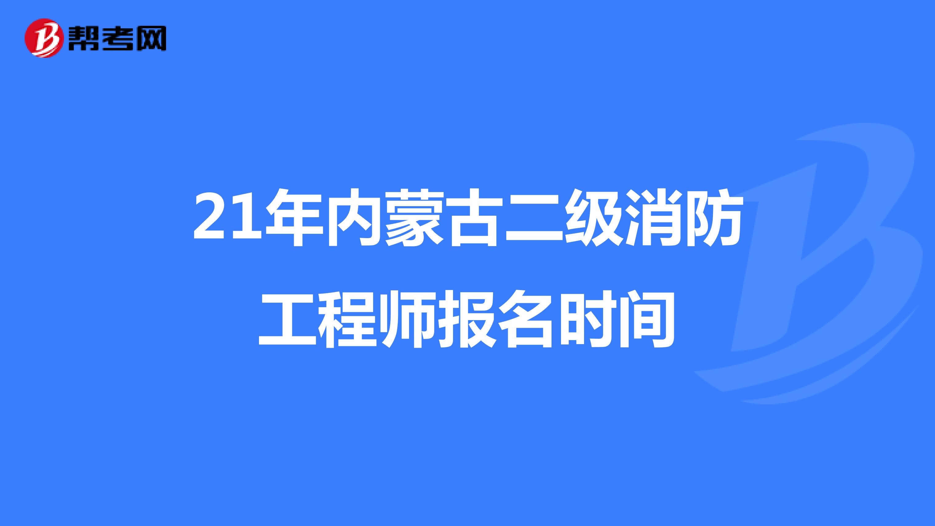 21年内蒙古二级消防工程师报名时间