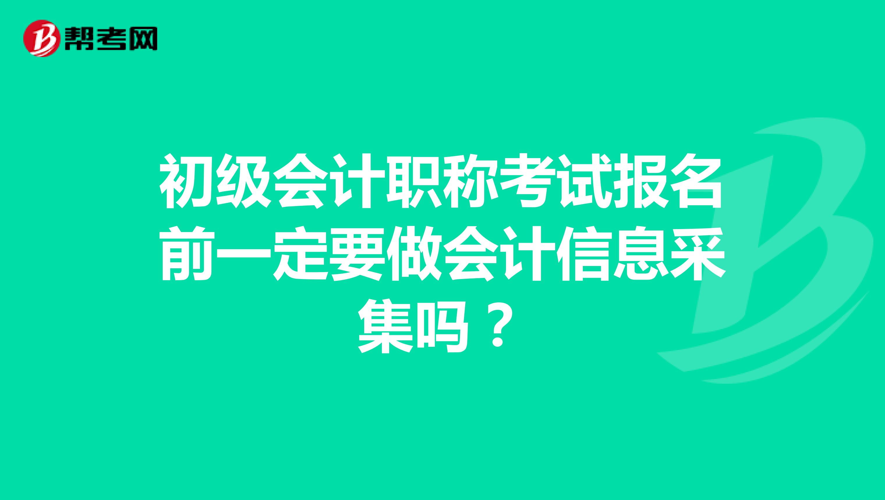 初级会计职称考试报名前一定要做会计信息采集吗？
