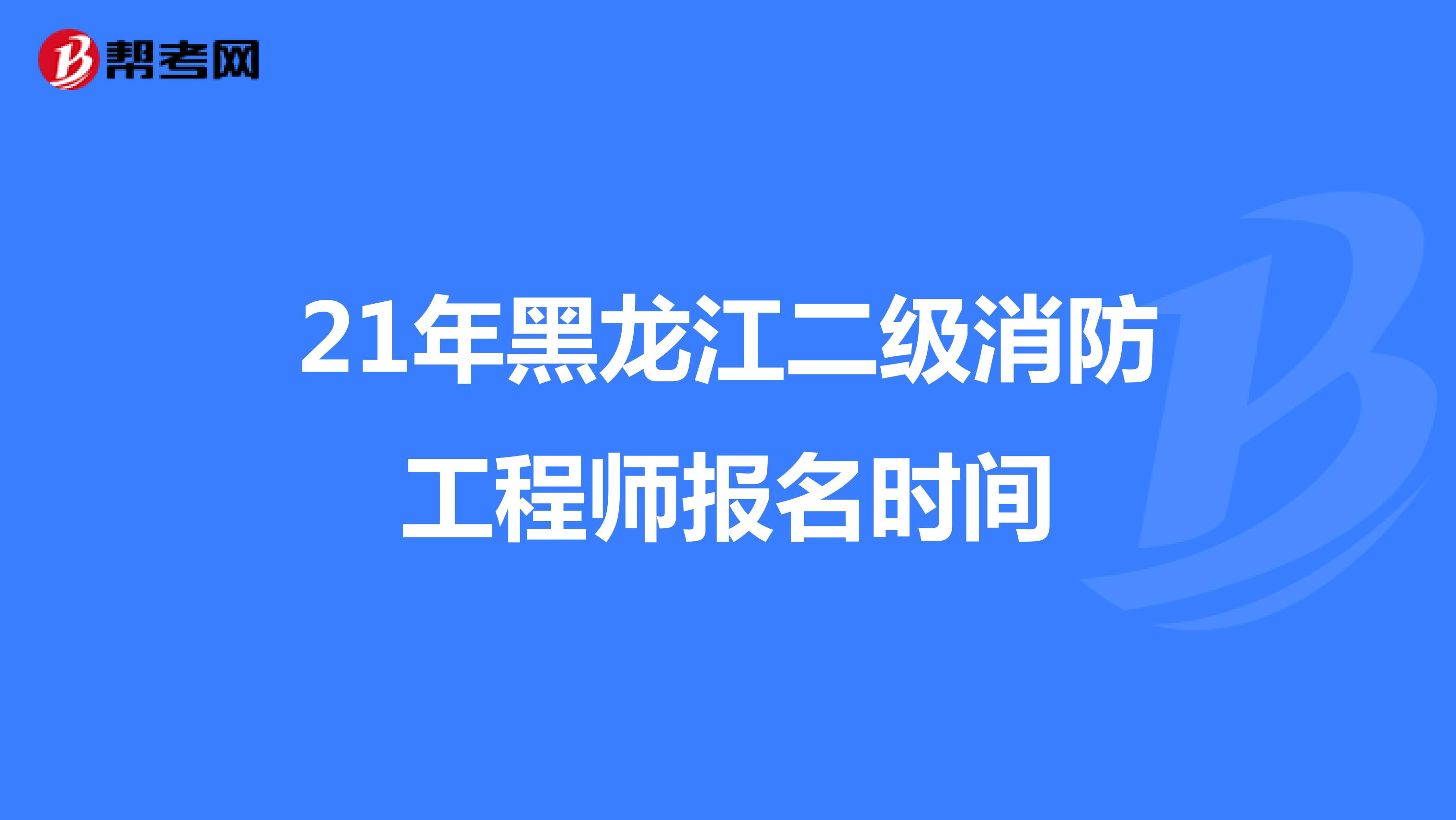 2021年黑龙江二级消防工程师报名时间