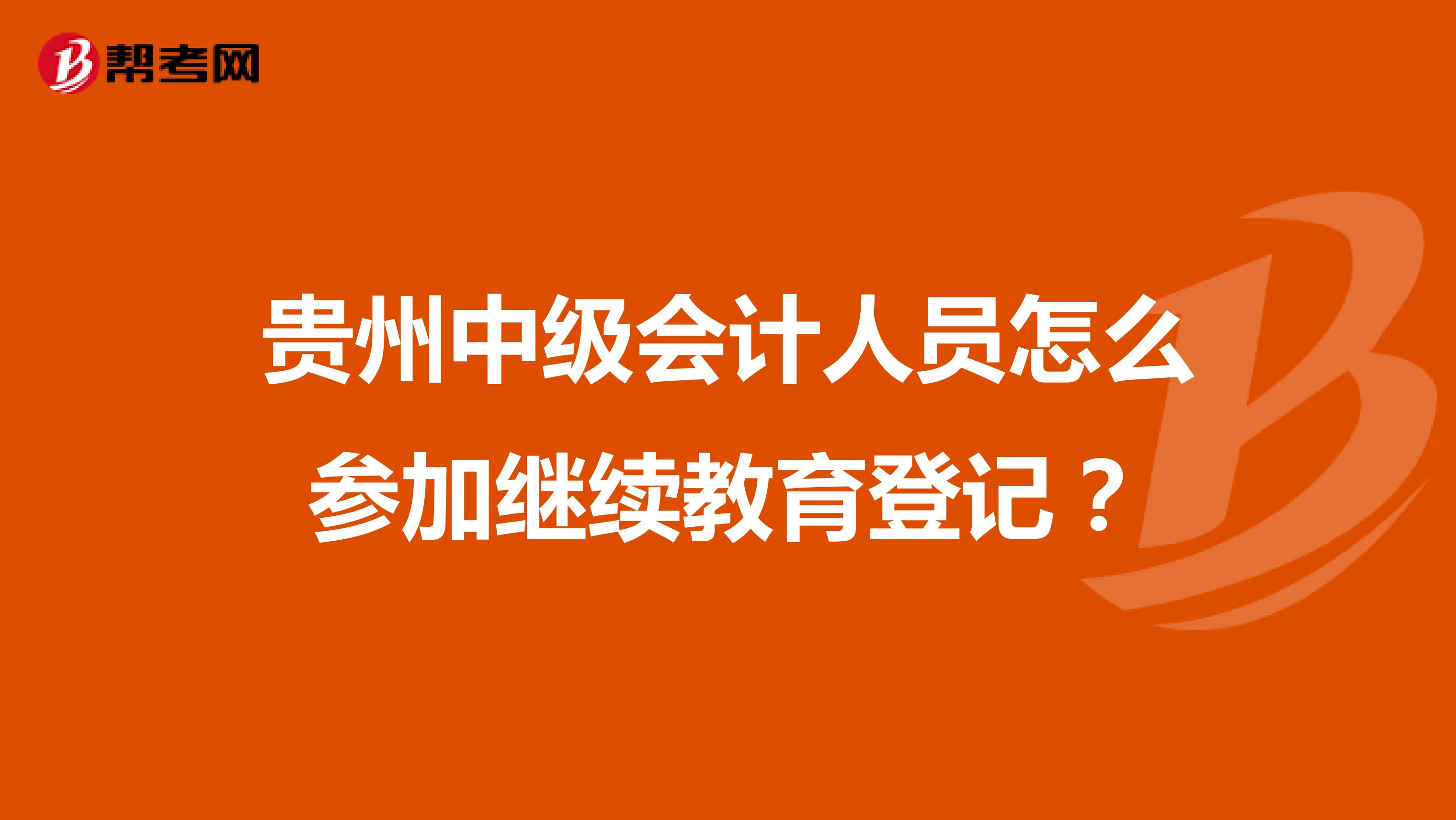 贵州中级会计人员怎么参加继续教育登记？