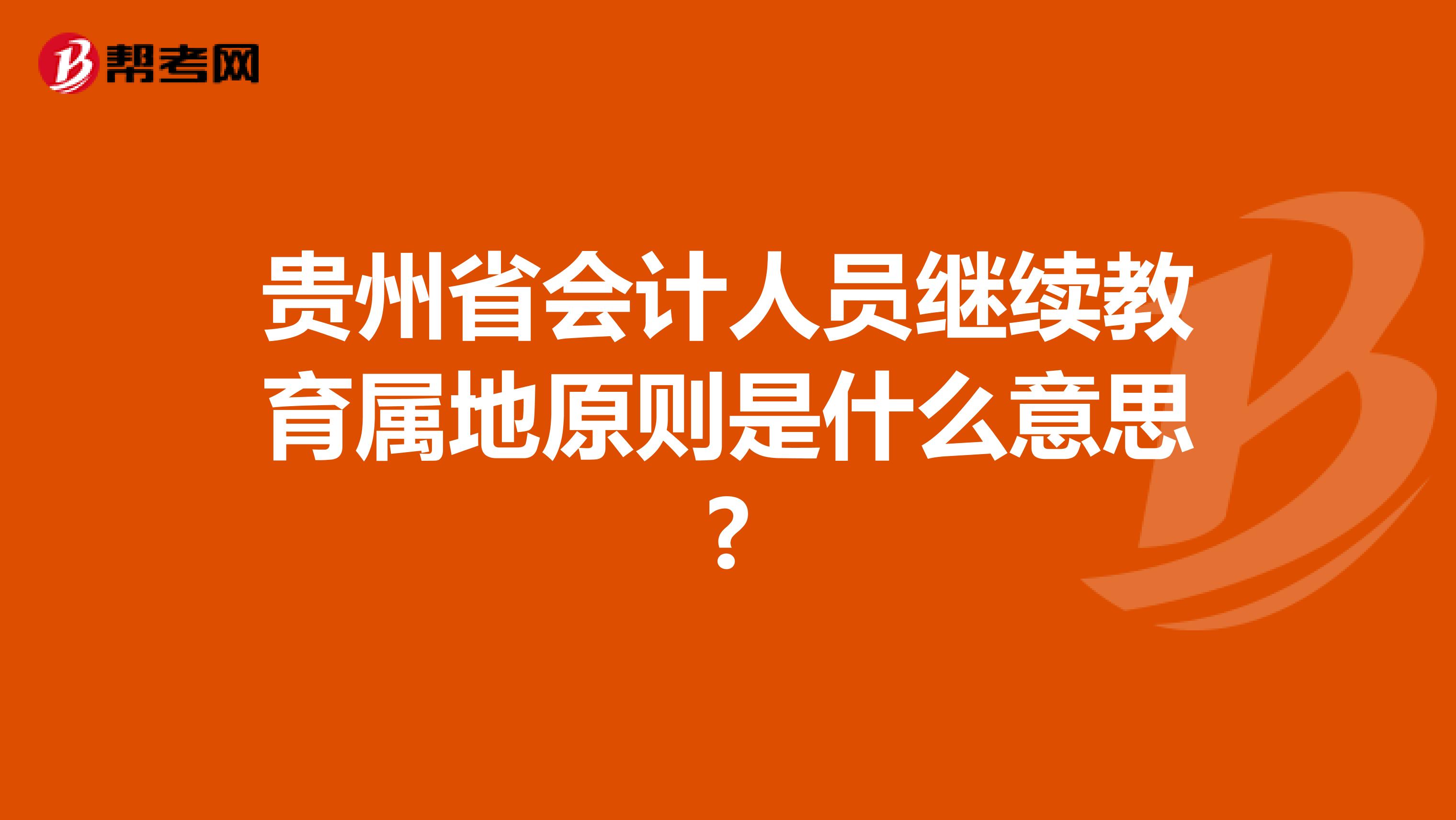 貴州省會(huì)計(jì)人員繼續(xù)教育屬地原則是什么意思?
