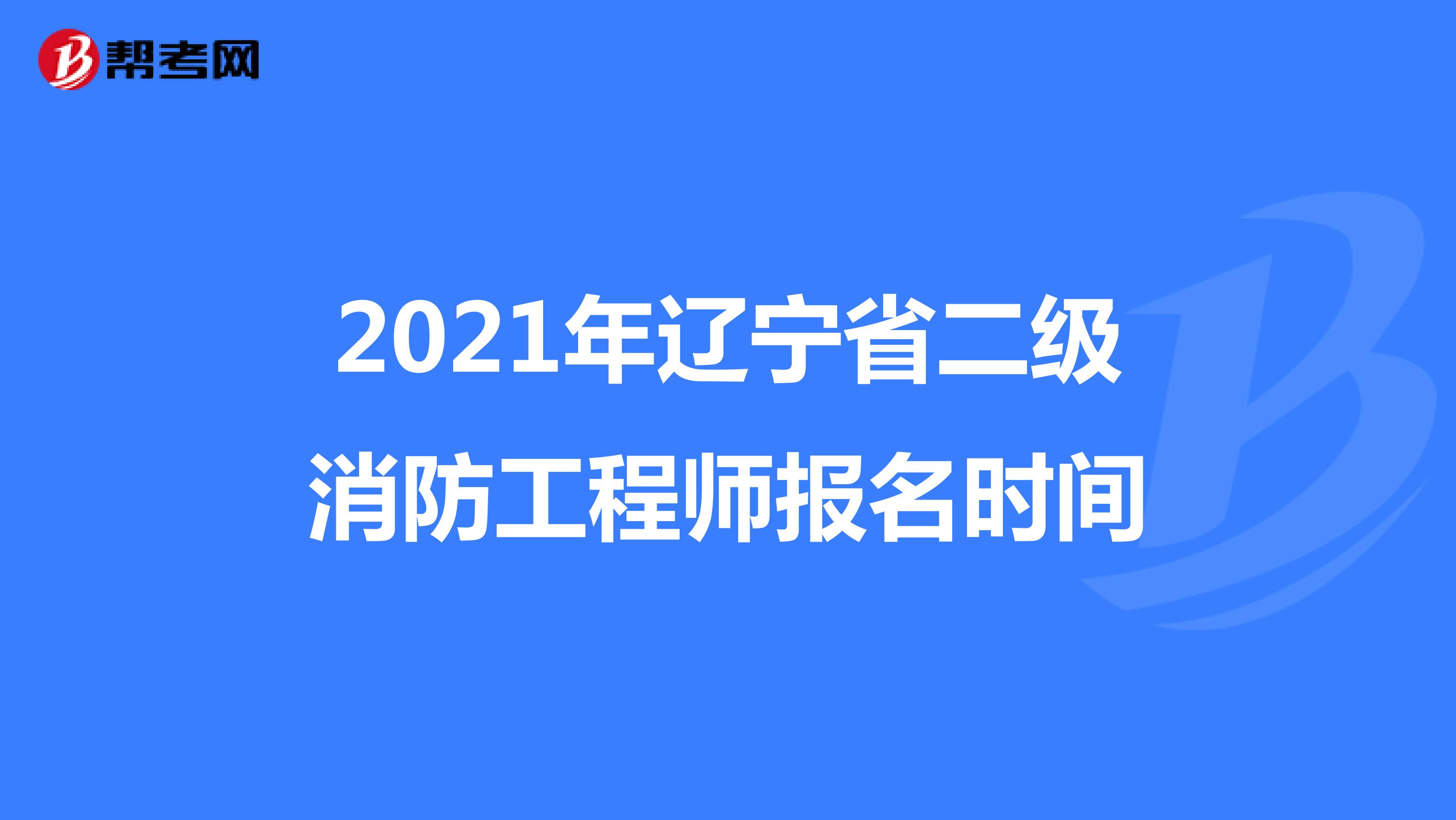 2021年辽宁省二级消防工程师报名时间